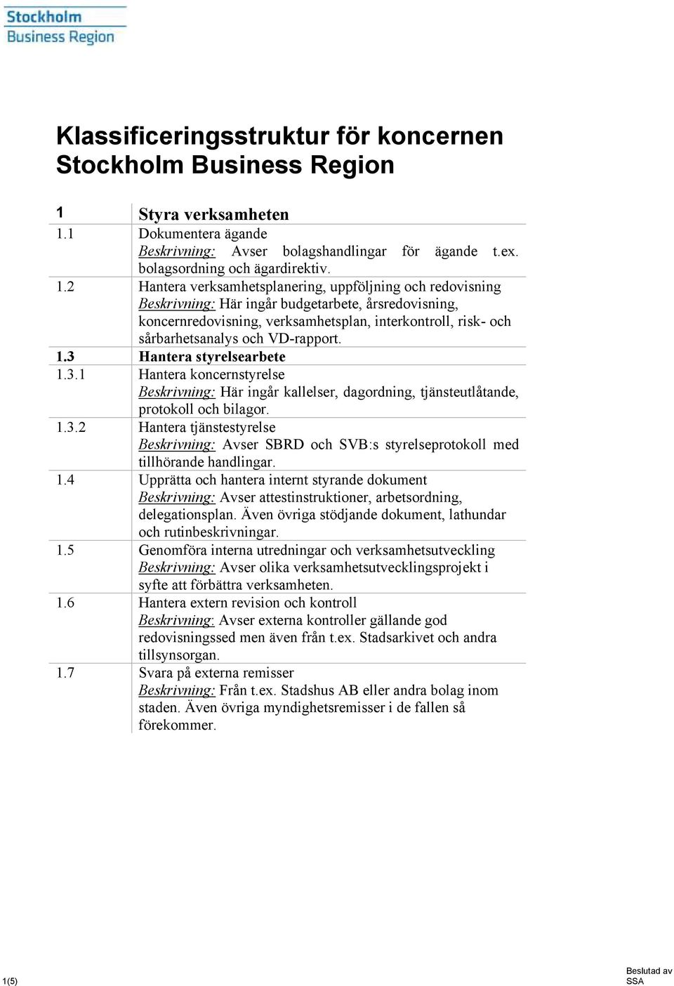 1 Dokumentera ägande Beskrivning: Avser bolagshandlingar för ägande t.ex. bolagsordning och ägardirektiv. 1.