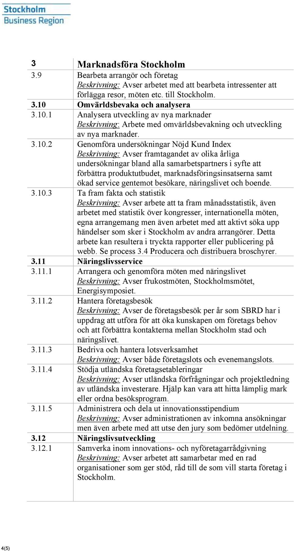 av olika årliga undersökningar bland alla samarbetspartners i syfte att förbättra produktutbudet, marknadsföringsinsatserna samt ökad service gentemot besökare, näringslivet och boende. 3.10.