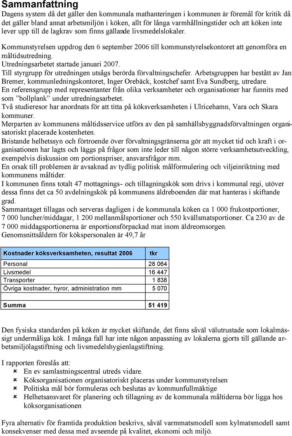 Utredningsarbetet startade januari 2007. ill styrgrupp för utredningen utsågs berörda förvaltningschefer.