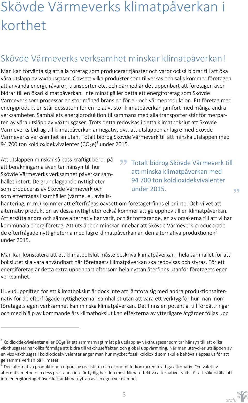 Oavsett vilka produkter som tillverkas och säljs kommer företagen att använda energi, råvaror, transporter etc. och därmed är det uppenbart att företagen även bidrar till en ökad klimatpåverkan.