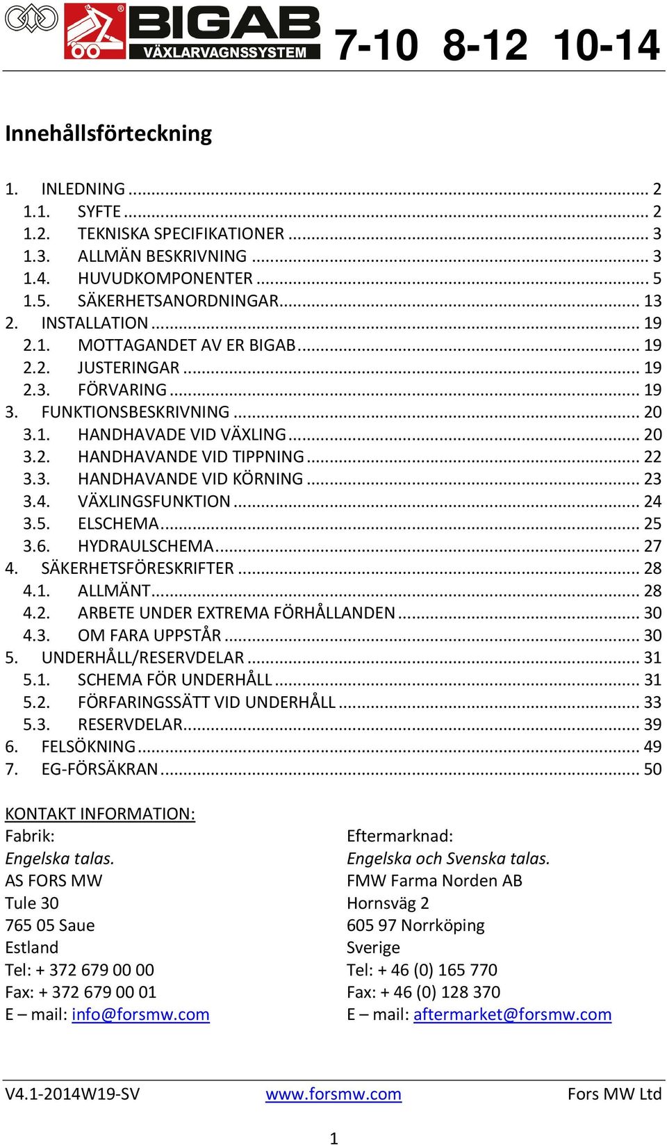 .. 23 3.4. VÄXLINGSFUNKTION... 24 3.5. ELSCHEMA... 25 3.6. HYDRAULSCHEMA... 27 4. SÄKERHETSFÖRESKRIFTER... 28 4.1. ALLMÄNT... 28 4.2. ARBETE UNDER EXTREMA FÖRHÅLLANDEN... 30 4.3. OM FARA UPPSTÅR.
