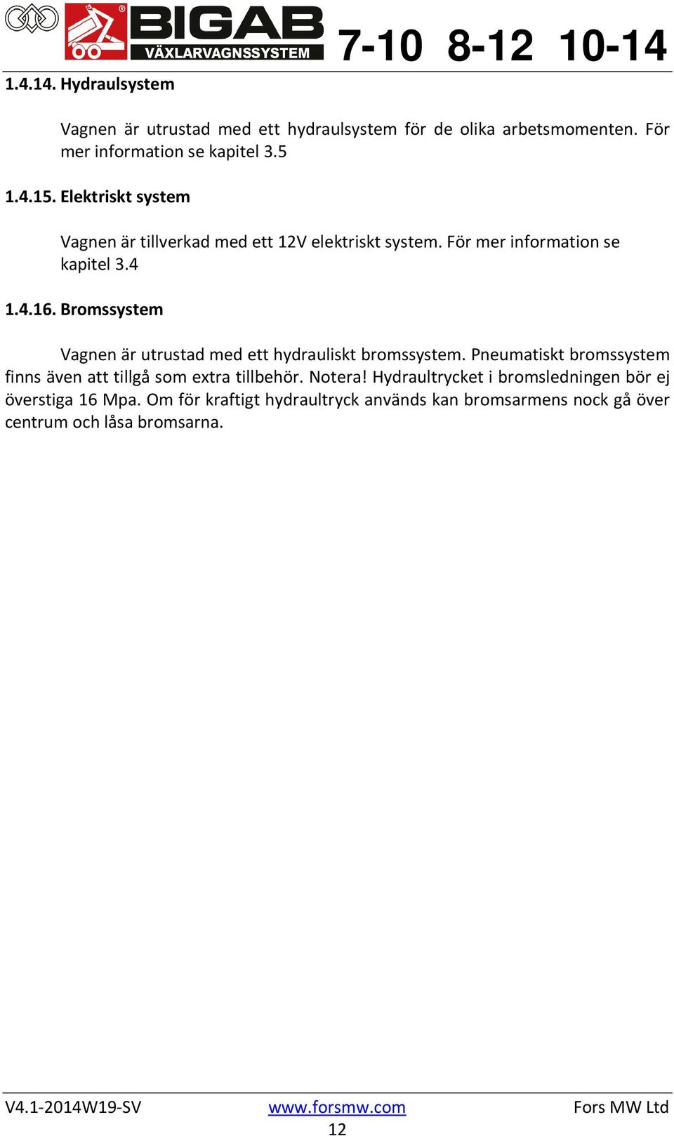 Bromssystem Vagnen är utrustad med ett hydrauliskt bromssystem. Pneumatiskt bromssystem finns även att tillgå som extra tillbehör.