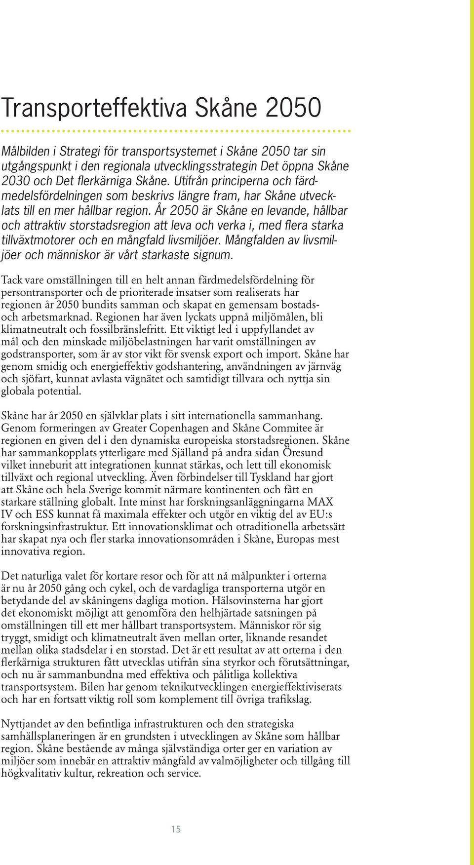 År 2050 är Skåne en levande, hållbar och attraktiv storstadsregion att leva och verka i, med flera starka tillväxtmotorer och en mångfald livsmiljöer.