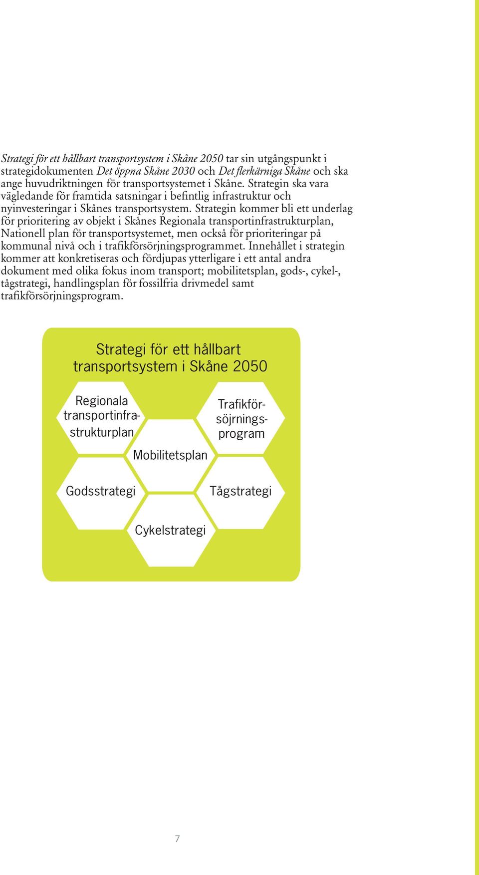 Strategin kommer bli ett underlag för prioritering av objekt i Skånes Regionala transportinfrastrukturplan, Nationell plan för transportsystemet, men också för prioriteringar på kommunal nivå och i