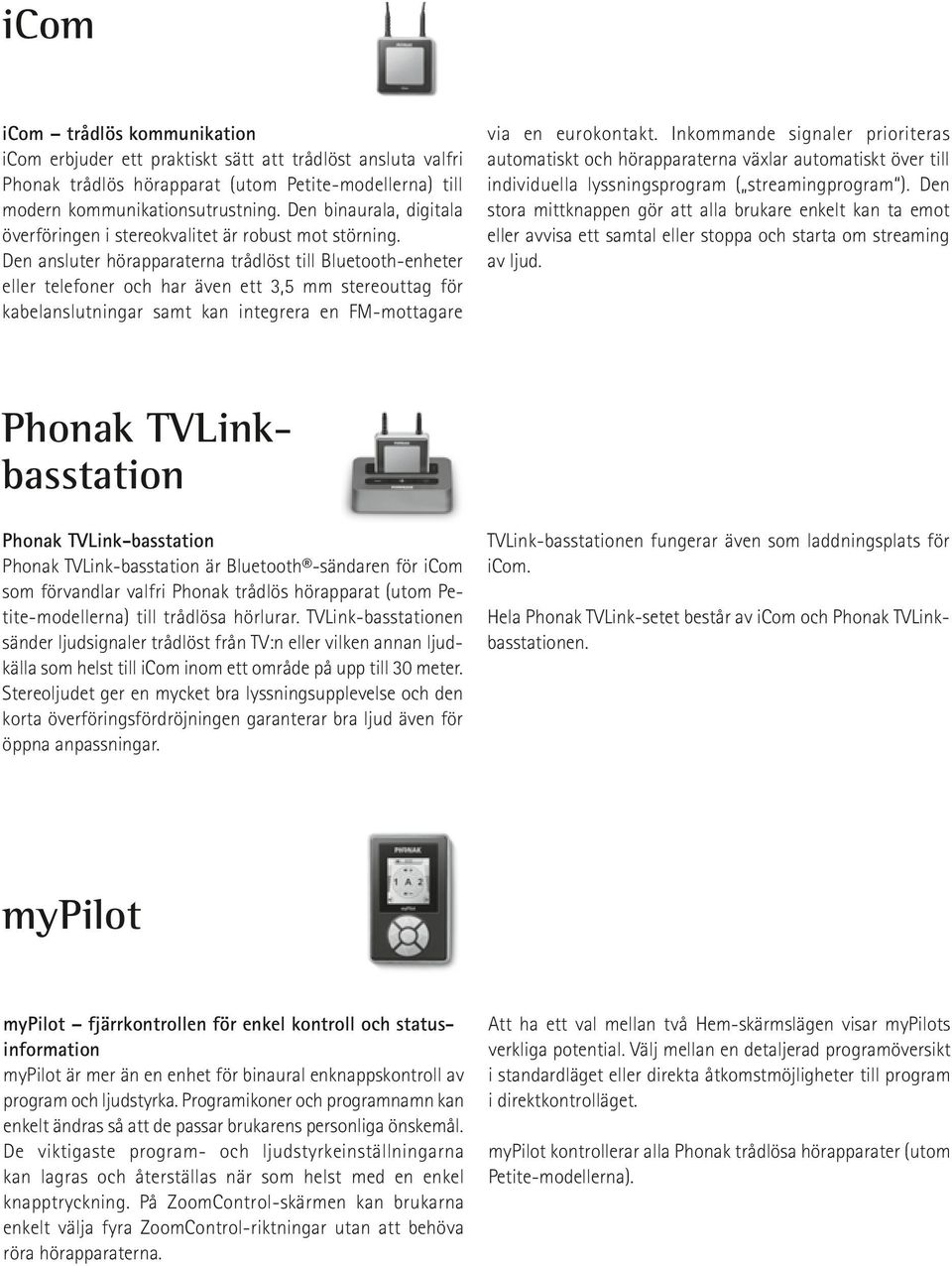 Den ansluter hörapparaterna trådlöst till Bluetooth-enheter eller telefoner och har även ett 3,5 mm stereouttag för kabelanslutningar samt kan integrera en FM-mottagare via en eurokontakt.