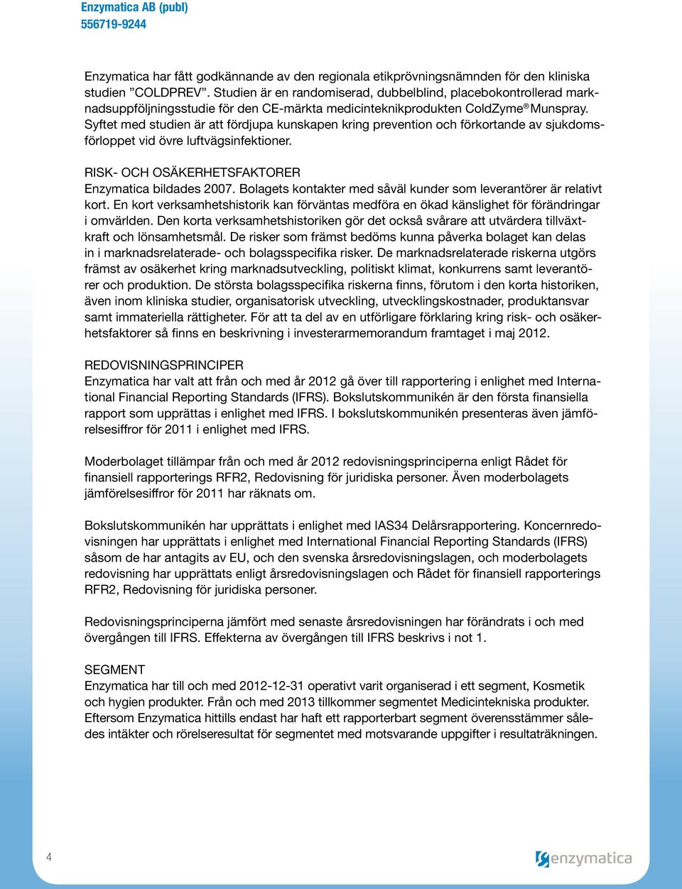 Syftet med studien är att fördjupa kunskapen kring prevention och förkortande av sjukdomsförloppet vid övre luftvägsinfektioner. Risk- och osäkerhetsfaktorer Enzymatica bildades 2007.
