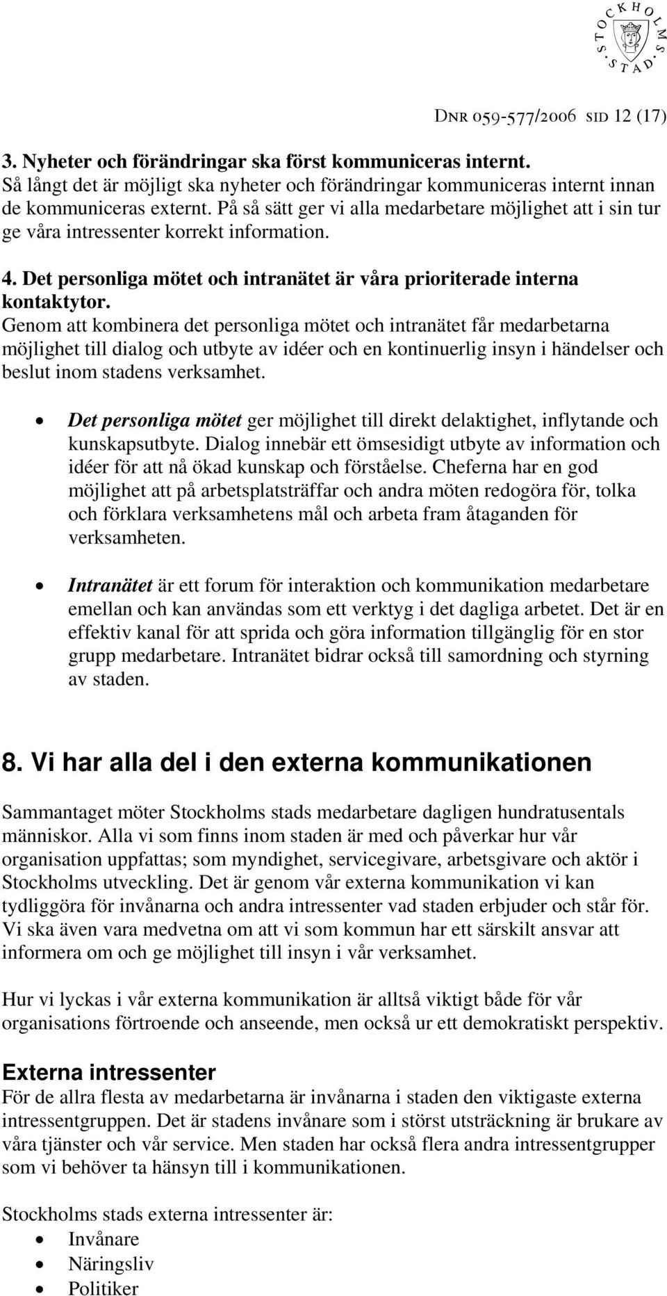 Genom att kombinera det personliga mötet och intranätet får medarbetarna möjlighet till dialog och utbyte av idéer och en kontinuerlig insyn i händelser och beslut inom stadens verksamhet.