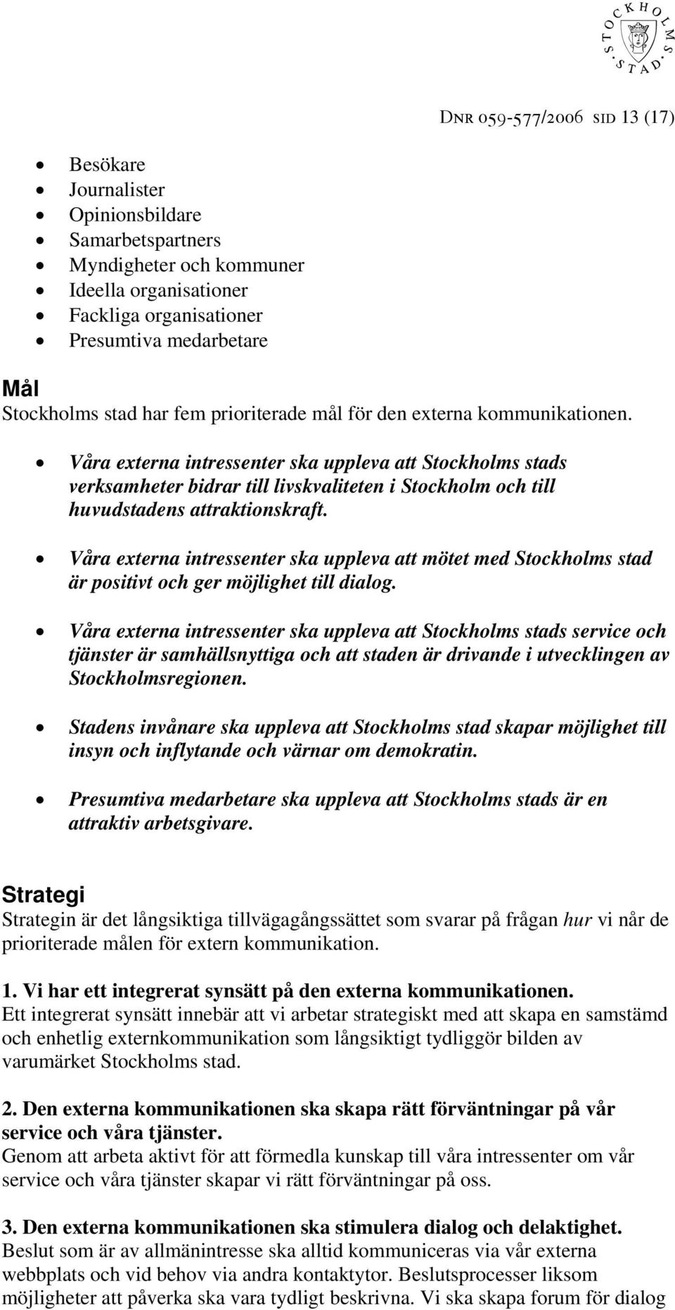 Våra externa intressenter ska uppleva att Stockholms stads verksamheter bidrar till livskvaliteten i Stockholm och till huvudstadens attraktionskraft.