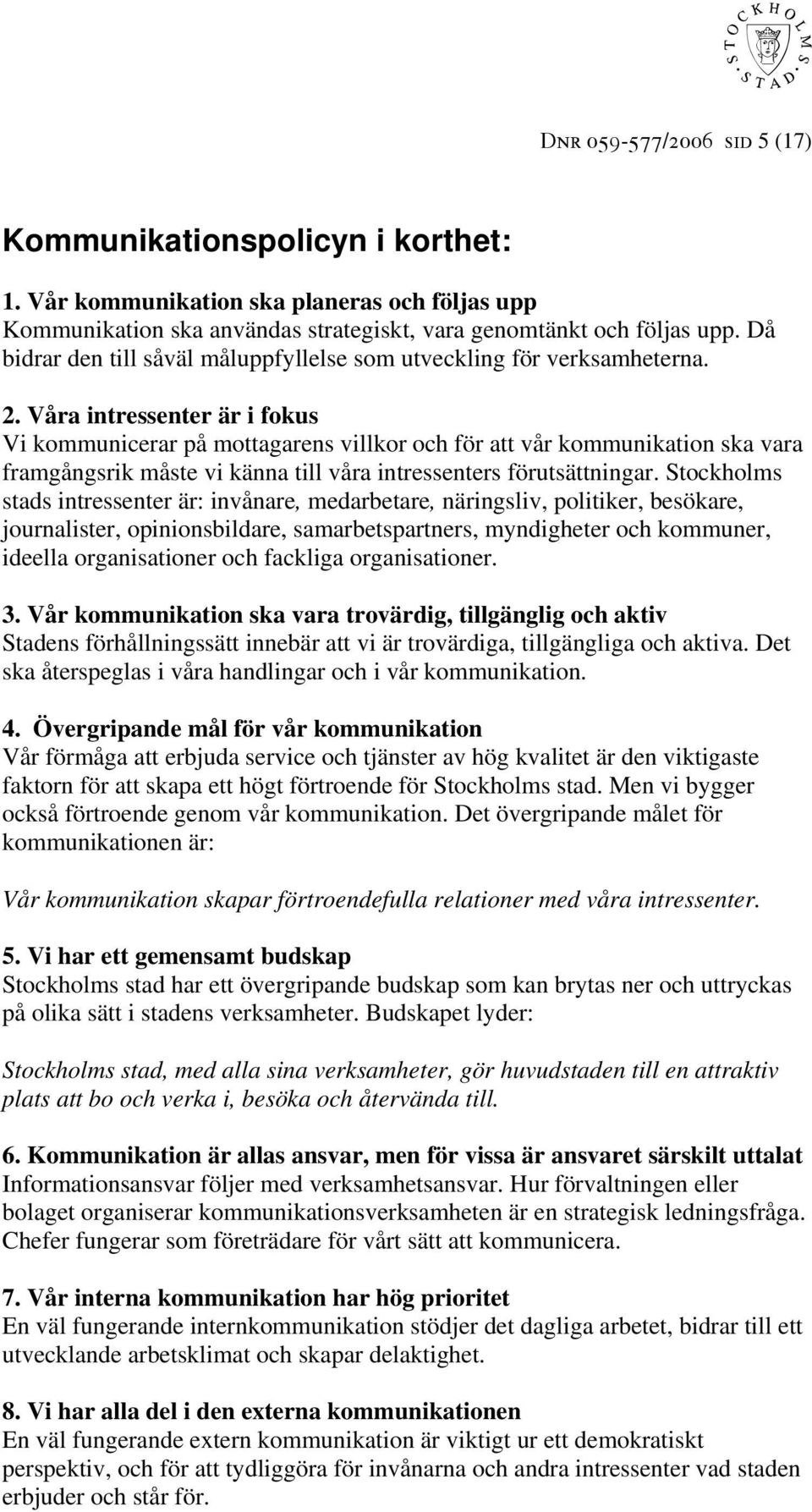 Våra intressenter är i fokus Vi kommunicerar på mottagarens villkor och för att vår kommunikation ska vara framgångsrik måste vi känna till våra intressenters förutsättningar.