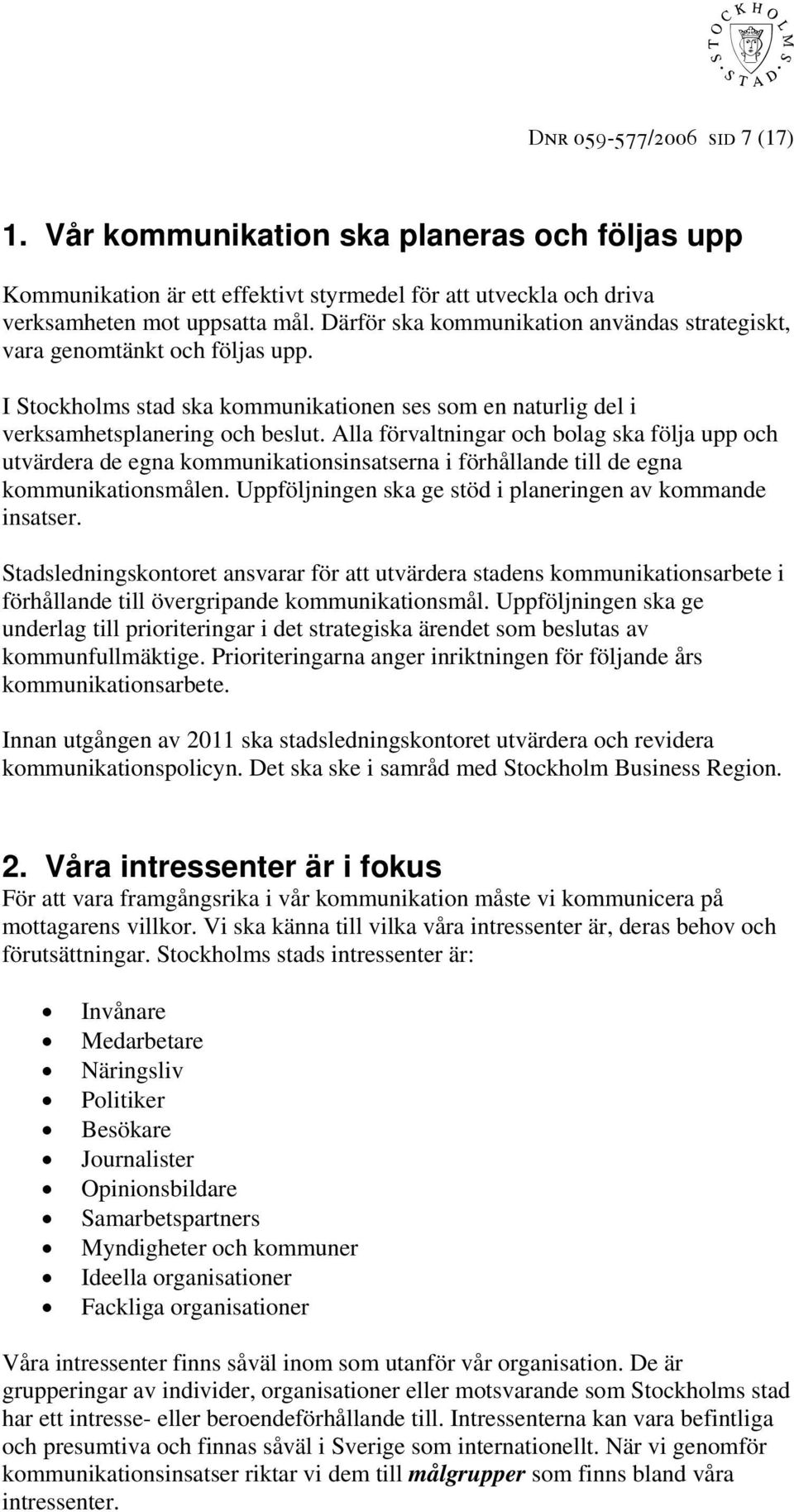 Alla förvaltningar och bolag ska följa upp och utvärdera de egna kommunikationsinsatserna i förhållande till de egna kommunikationsmålen. Uppföljningen ska ge stöd i planeringen av kommande insatser.