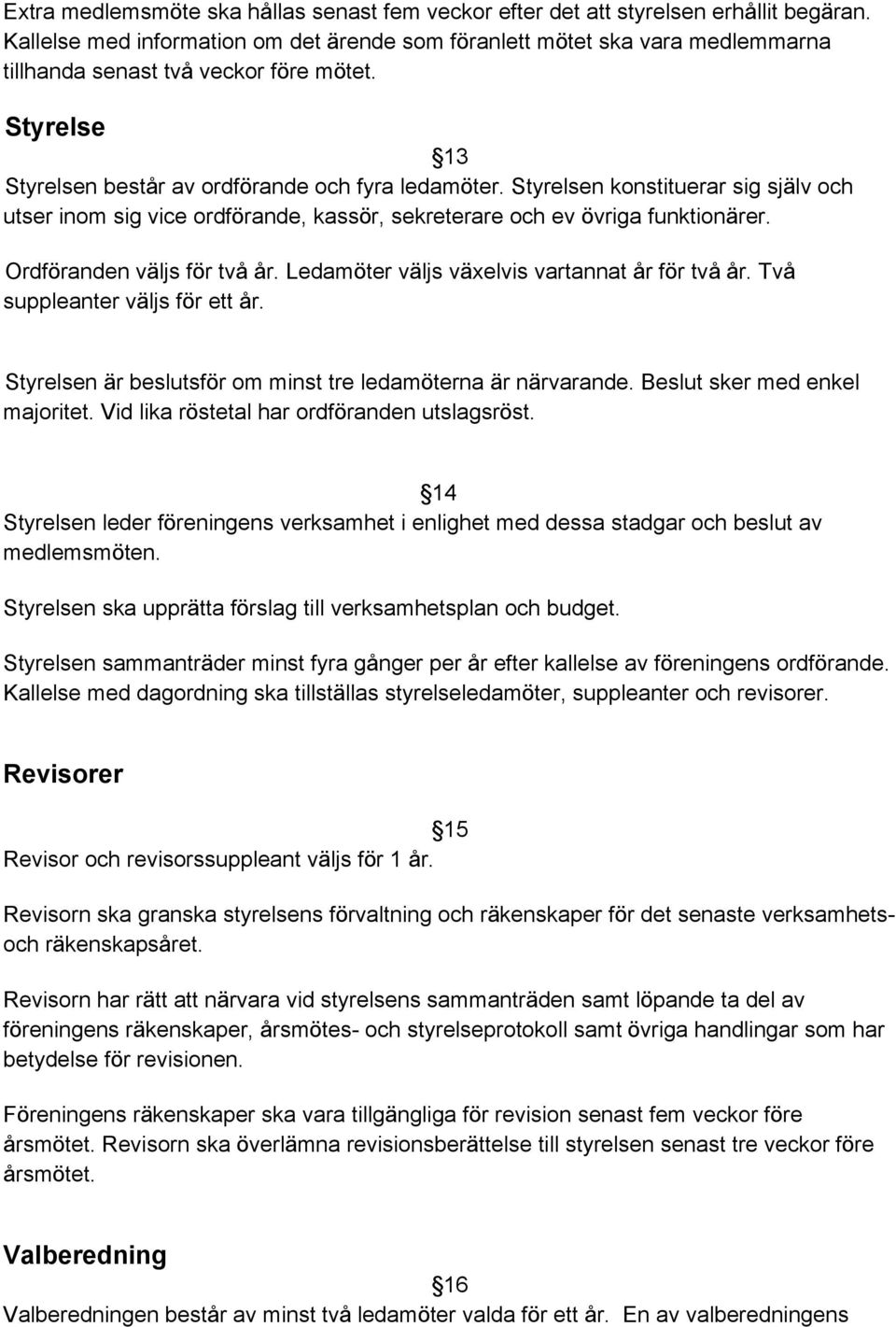 Styrelsen konstituerar sig själv och utser inom sig vice ordförande, kassör, sekreterare och ev övriga funktionärer. Ordföranden väljs för två år. Ledamöter väljs växelvis vartannat år för två år.