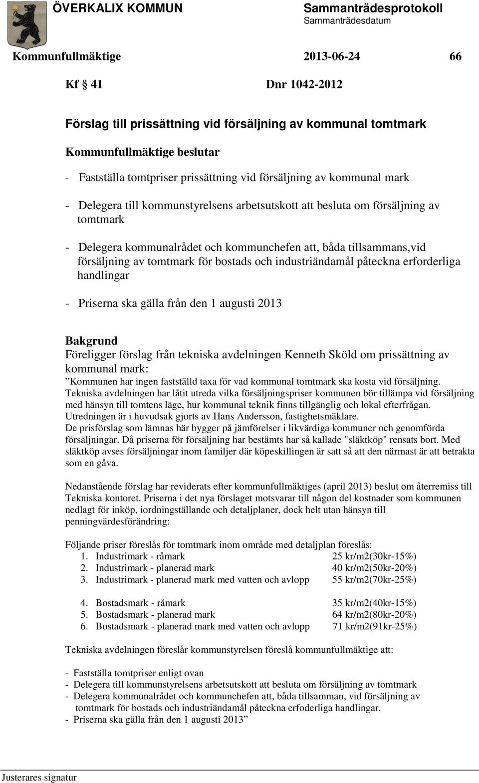 bostads och industriändamål påteckna erforderliga handlingar - Priserna ska gälla från den 1 augusti 2013 Föreligger förslag från tekniska avdelningen Kenneth Sköld om prissättning av kommunal mark: