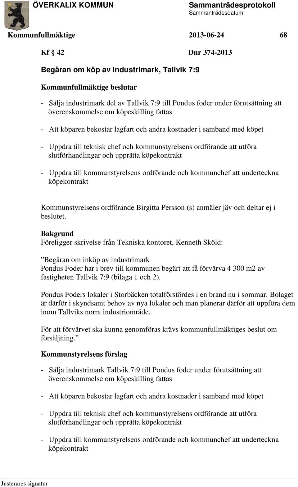 slutförhandlingar och upprätta köpekontrakt - Uppdra till kommunstyrelsens ordförande och kommunchef att underteckna köpekontrakt Kommunstyrelsens ordförande Birgitta Persson (s) anmäler jäv och