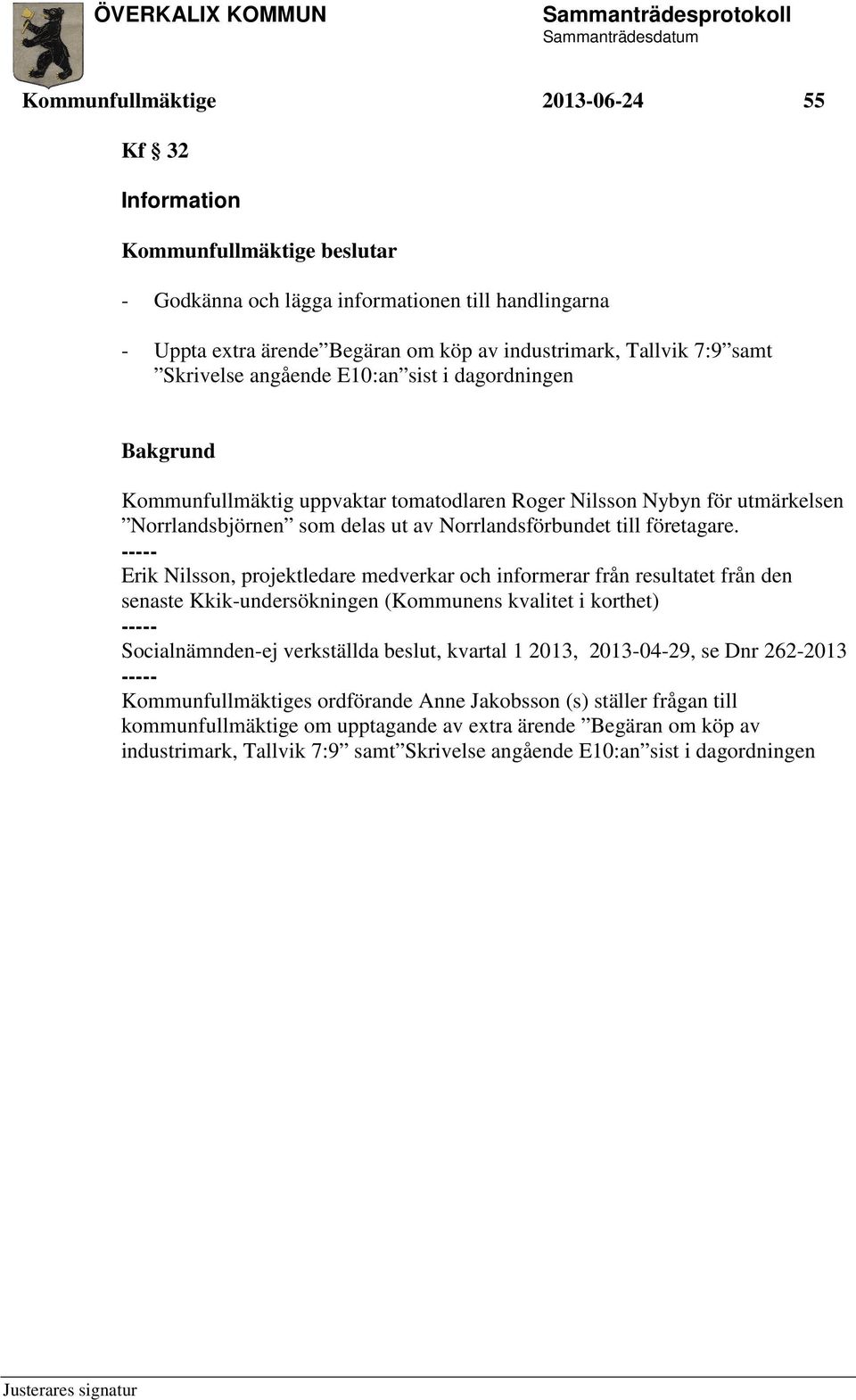 ----- Erik Nilsson, projektledare medverkar och informerar från resultatet från den senaste Kkik-undersökningen (Kommunens kvalitet i korthet) ----- Socialnämnden-ej verkställda beslut, kvartal 1