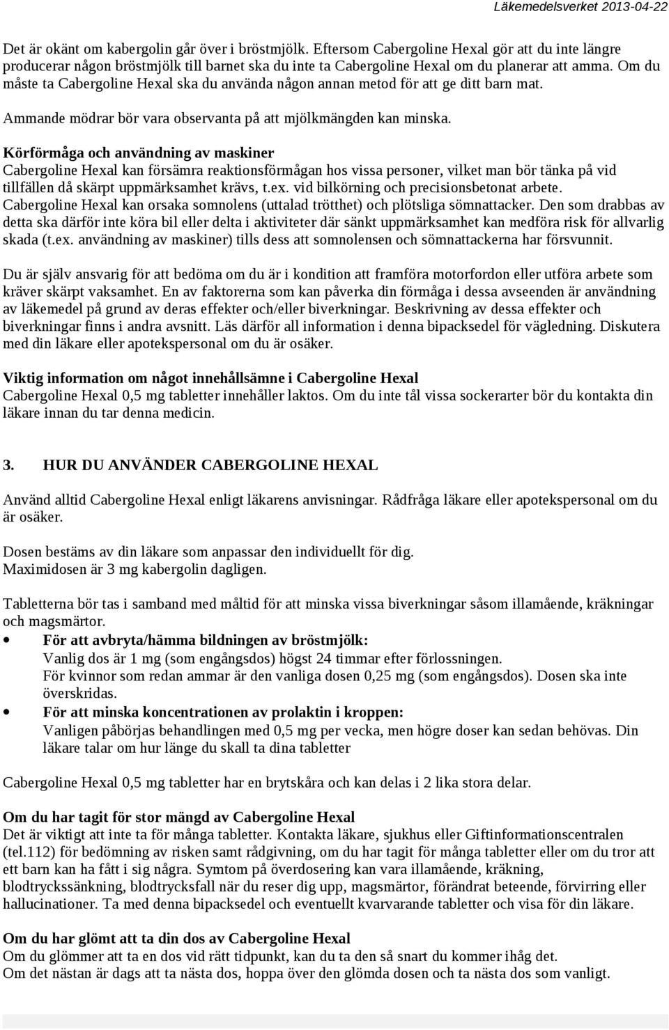 Körförmåga och användning av maskiner Cabergoline Hexal kan försämra reaktionsförmågan hos vissa personer, vilket man bör tänka på vid tillfällen då skärpt uppmärksamhet krävs, t.ex. vid bilkörning och precisionsbetonat arbete.