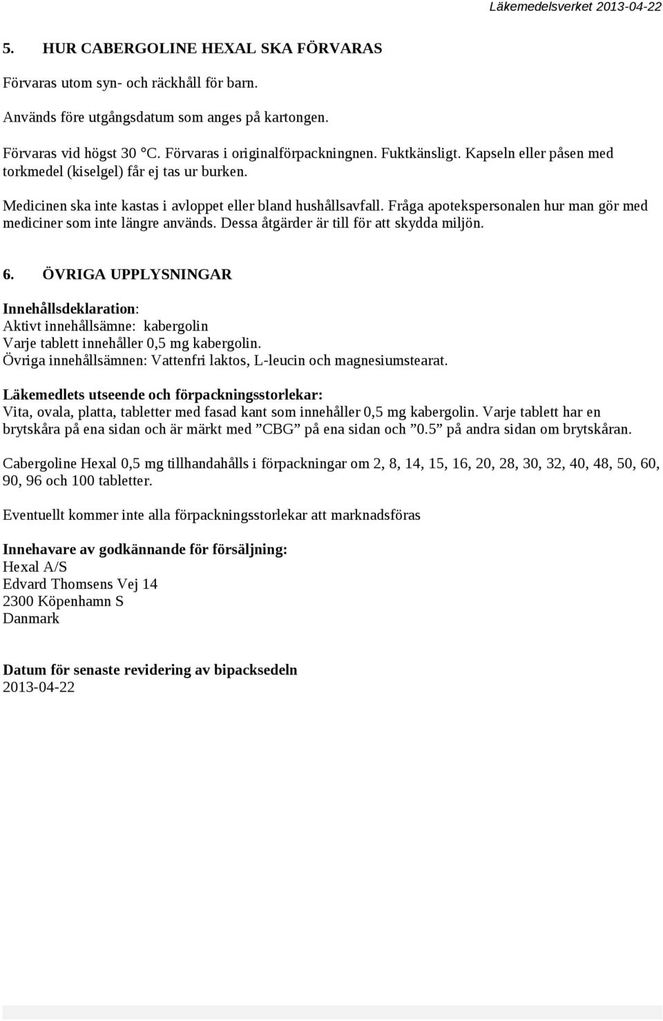 Fråga apotekspersonalen hur man gör med mediciner som inte längre används. Dessa åtgärder är till för att skydda miljön. 6.