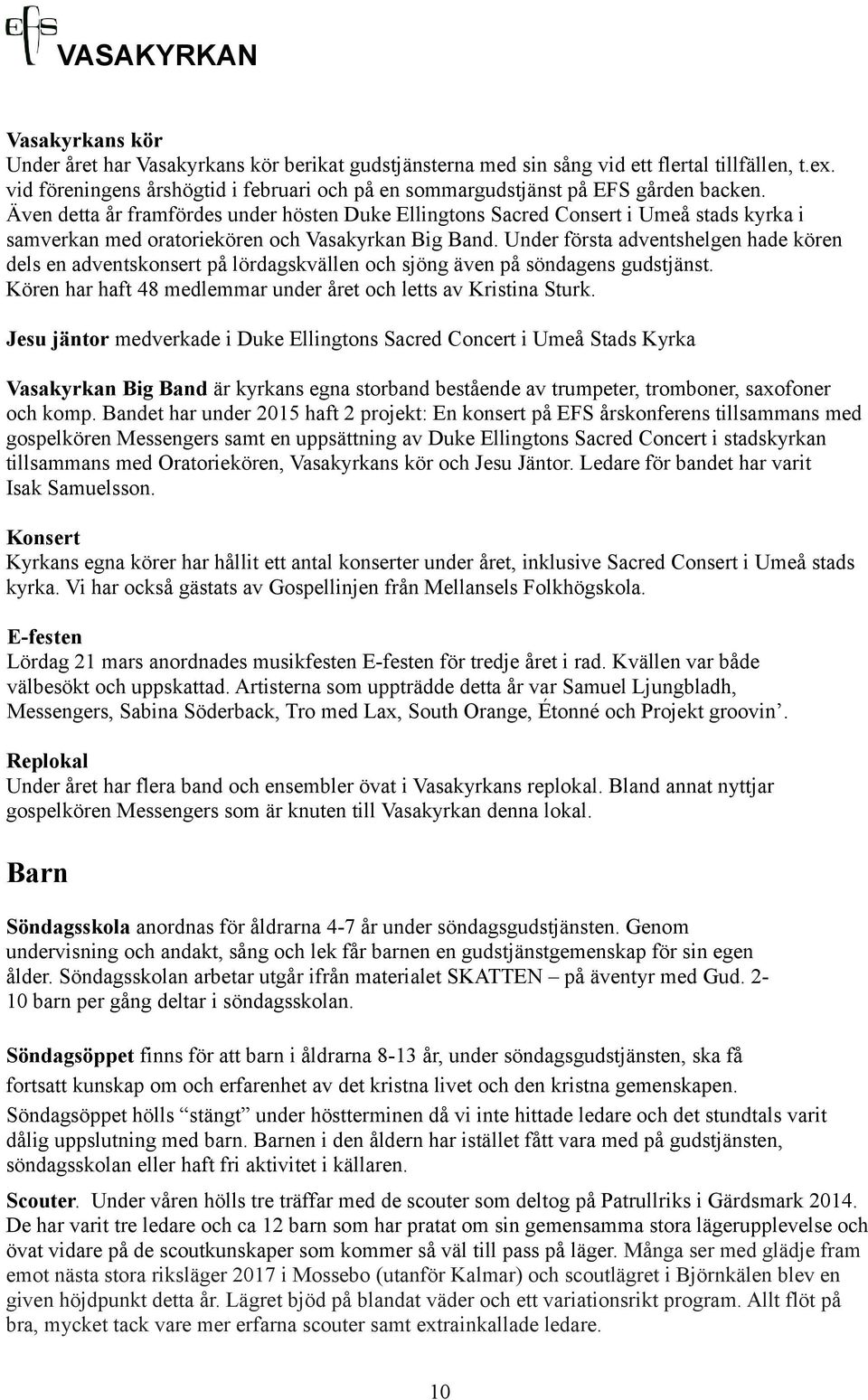 Även detta år framfördes under hösten Duke Ellingtons Sacred Consert i Umeå stads kyrka i samverkan med oratoriekören och Vasakyrkan Big Band.