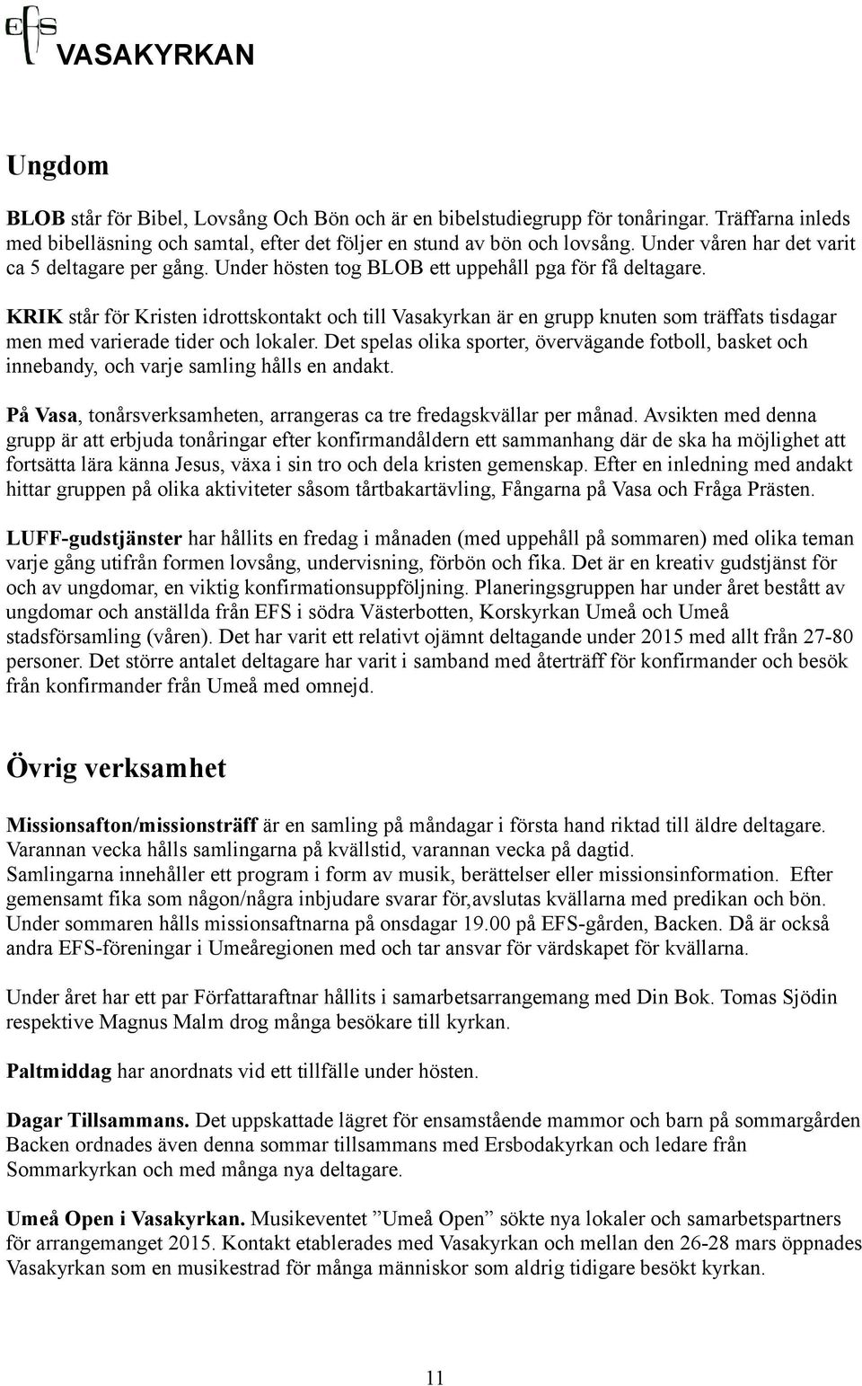 KRIK står för Kristen idrottskontakt och till Vasakyrkan är en grupp knuten som träffats tisdagar men med varierade tider och lokaler.
