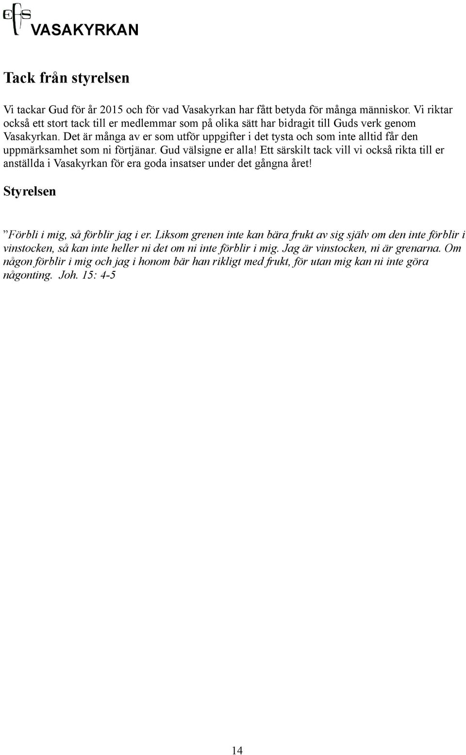 Det är många av er som utför uppgifter i det tysta och som inte alltid får den uppmärksamhet som ni förtjänar. Gud välsigne er alla!