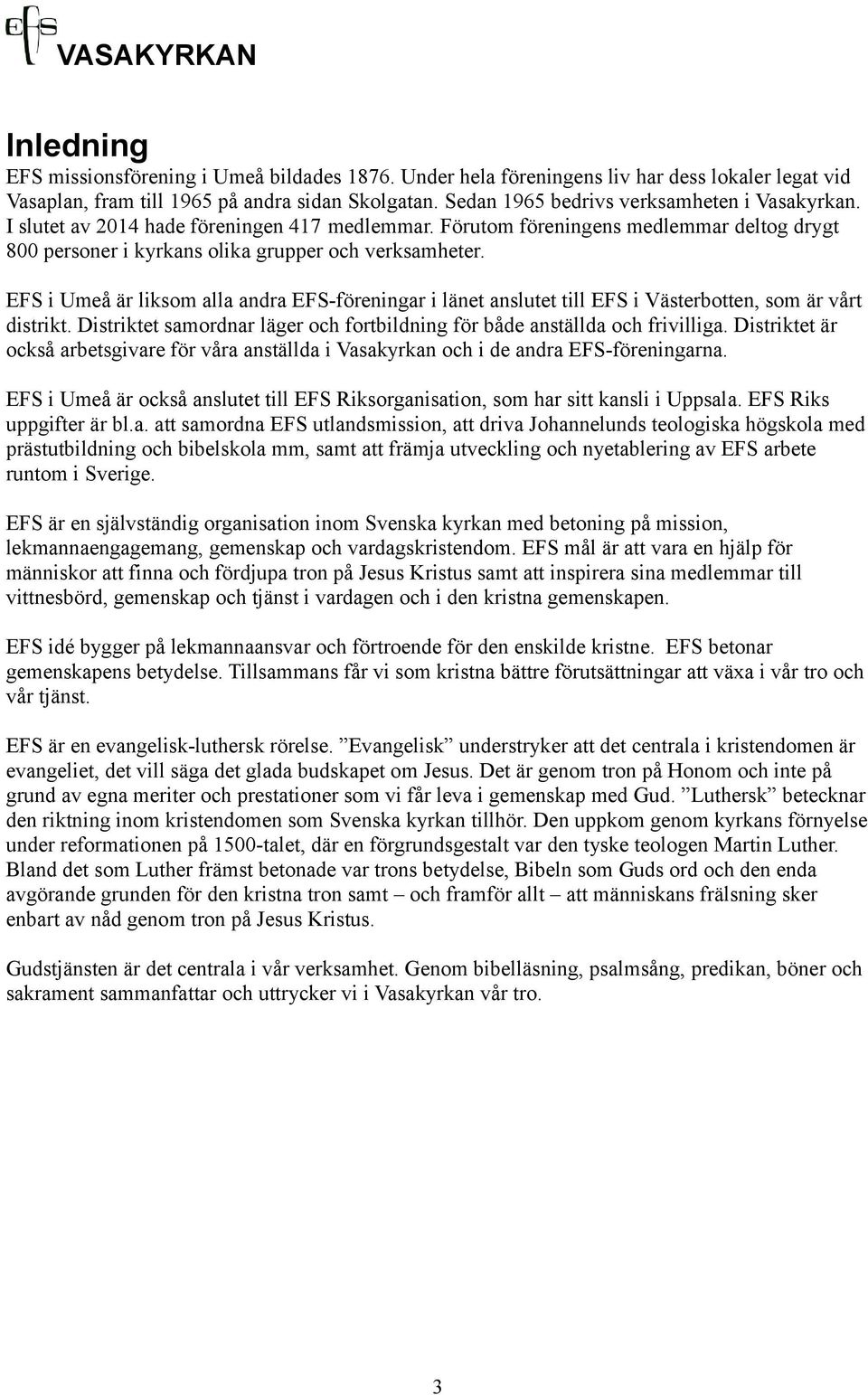 EFS i Umeå är liksom alla andra EFS-föreningar i länet anslutet till EFS i Västerbotten, som är vårt distrikt. Distriktet samordnar läger och fortbildning för både anställda och frivilliga.