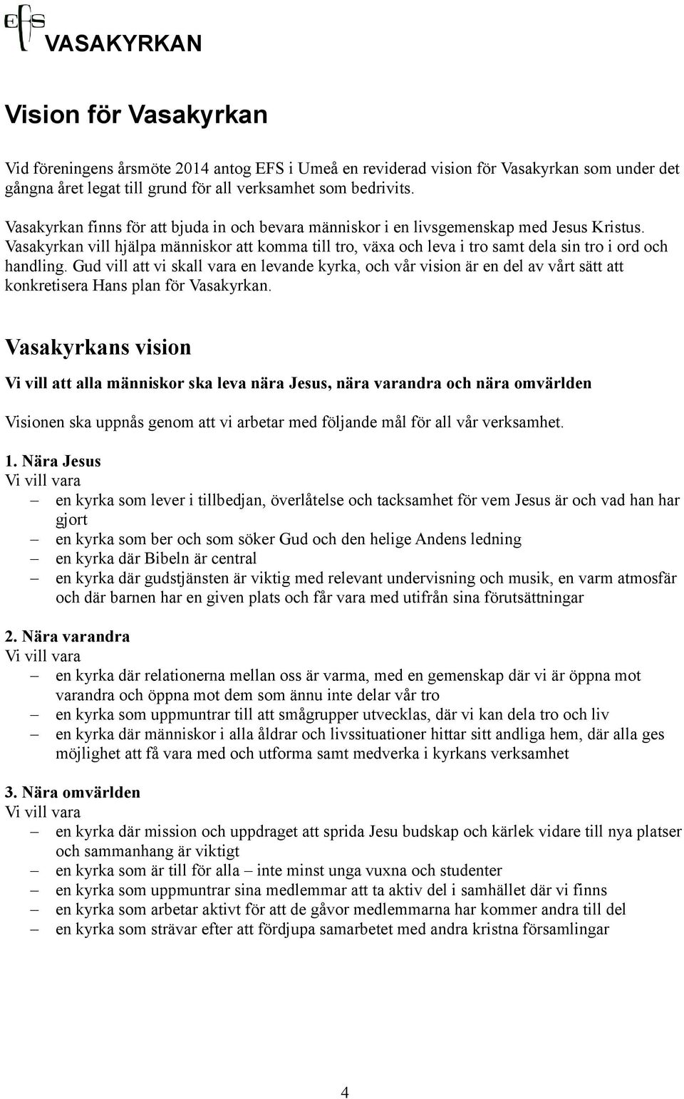 Vasakyrkan vill hjälpa människor att komma till tro, växa och leva i tro samt dela sin tro i ord och handling.