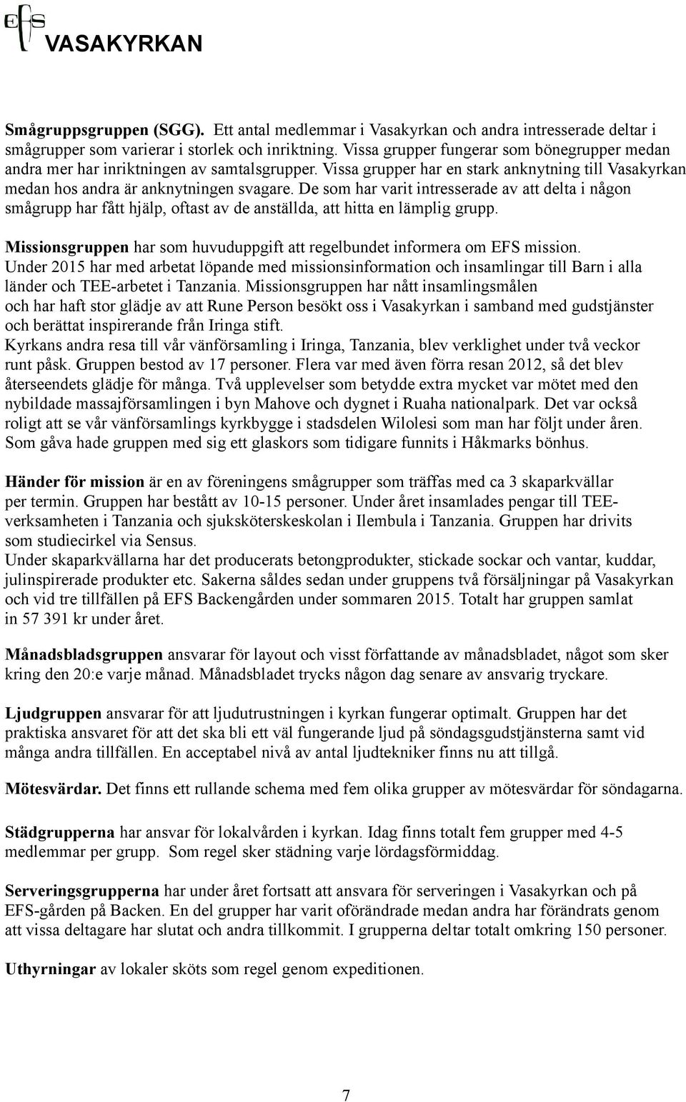 De som har varit intresserade av att delta i någon smågrupp har fått hjälp, oftast av de anställda, att hitta en lämplig grupp.