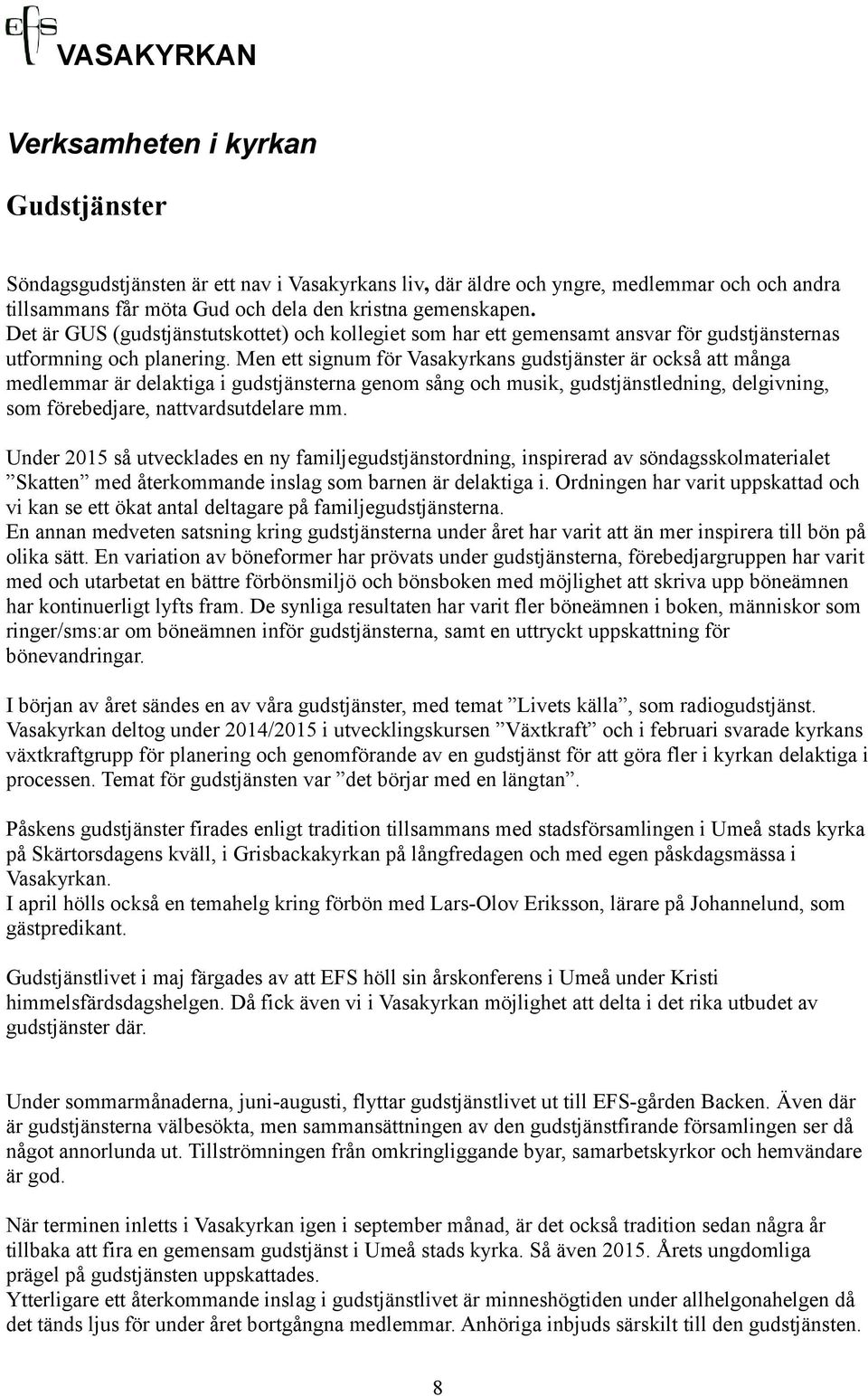 Men ett signum för Vasakyrkans gudstjänster är också att många medlemmar är delaktiga i gudstjänsterna genom sång och musik, gudstjänstledning, delgivning, som förebedjare, nattvardsutdelare mm.