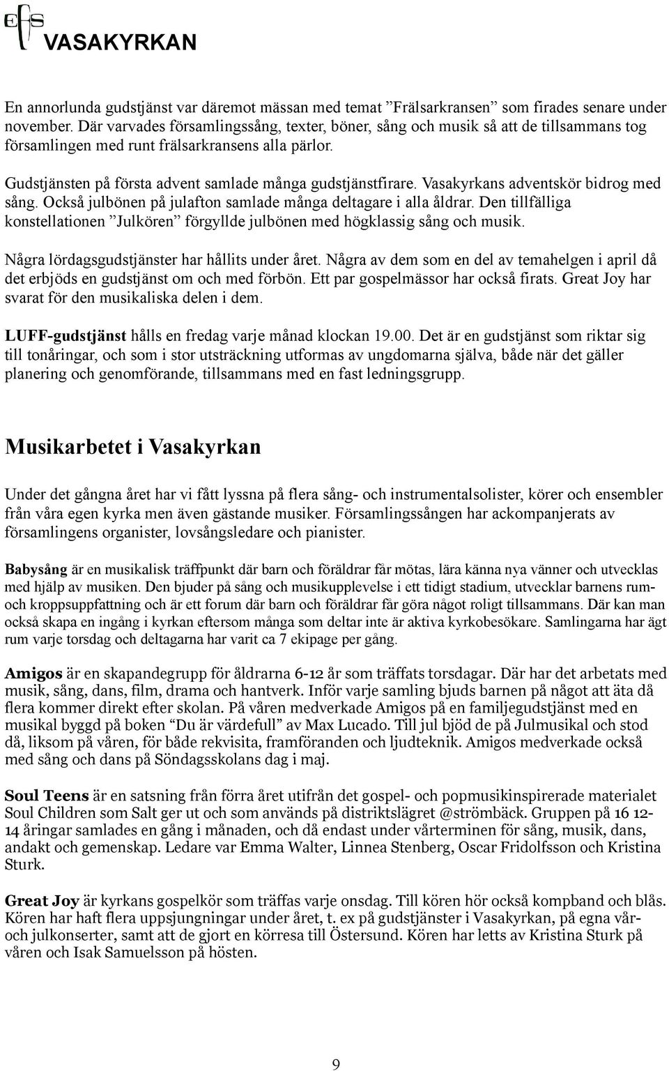 Vasakyrkans adventskör bidrog med sång. Också julbönen på julafton samlade många deltagare i alla åldrar. Den tillfälliga konstellationen Julkören förgyllde julbönen med högklassig sång och musik.