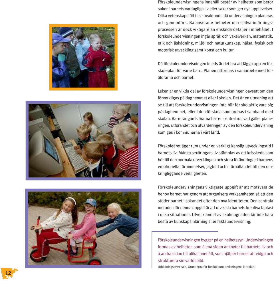 I förskoleundervisningen ingår språk och växelverkan, matematik, etik och åskådning, miljö- och naturkunskap, hälsa, fysisk och motorisk utveckling samt konst och kultur.