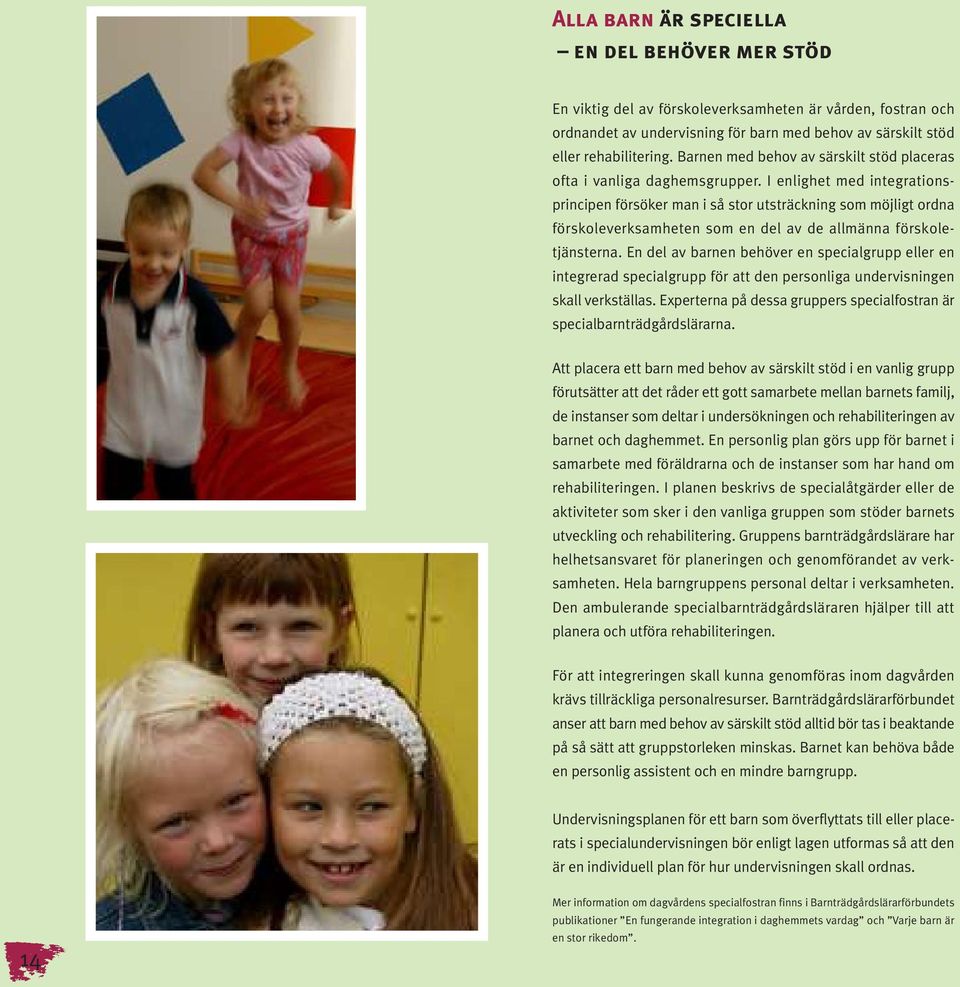 I enlighet med integrationsprincipen försöker man i så stor utsträckning som möjligt ordna förskoleverksamheten som en del av de allmänna förskoletjänsterna.