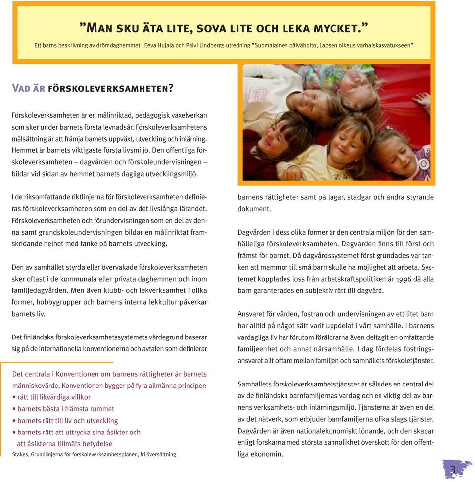Förskoleverksamhetens målsättning är att främja barnets uppväxt, utveckling och inlärning. Hemmet är barnets viktigaste första livsmiljö.