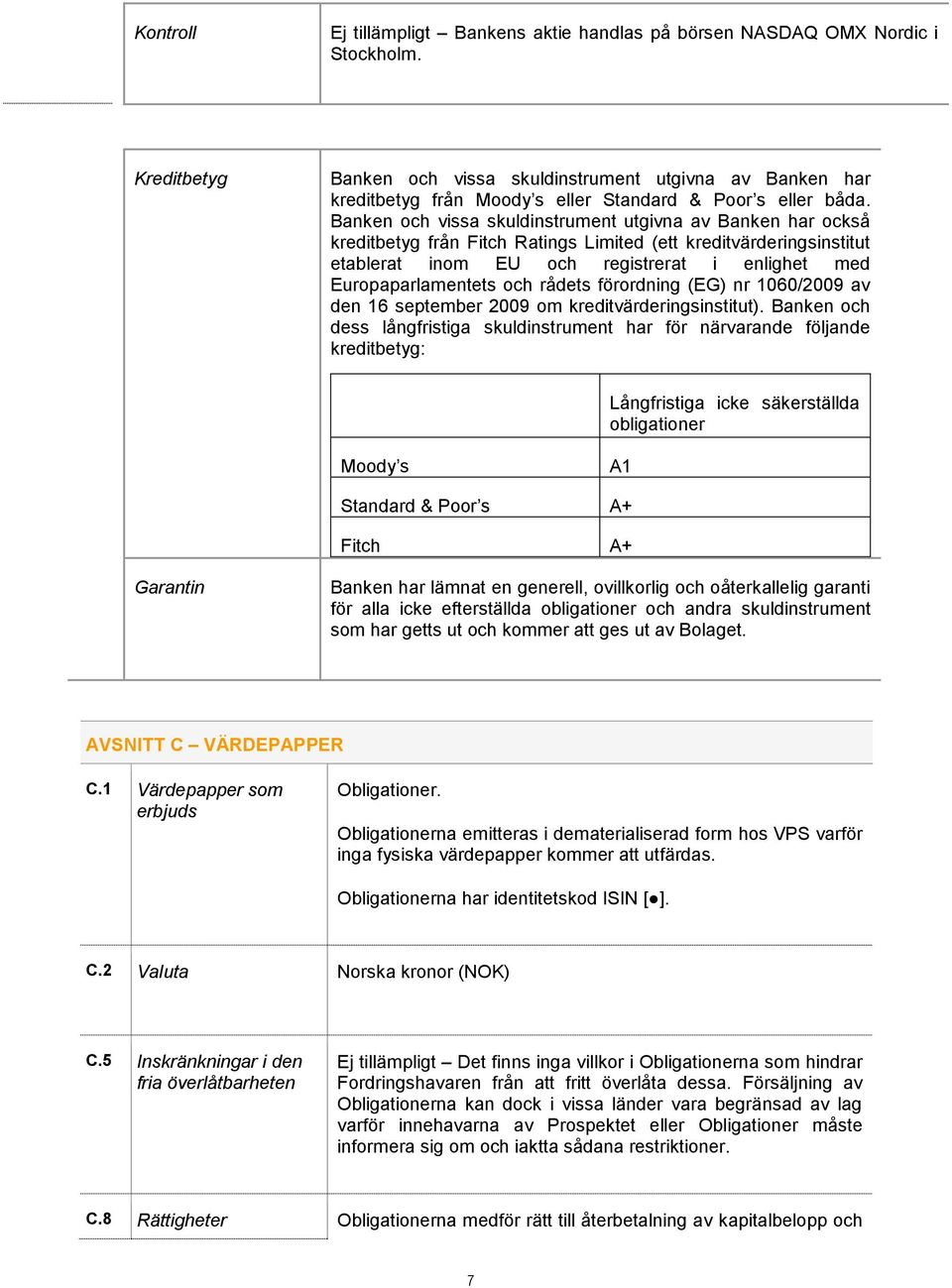 Banken och vissa skuldinstrument utgivna av Banken har också kreditbetyg från Fitch Ratings Limited (ett kreditvärderingsinstitut etablerat inom EU och registrerat i enlighet med Europaparlamentets