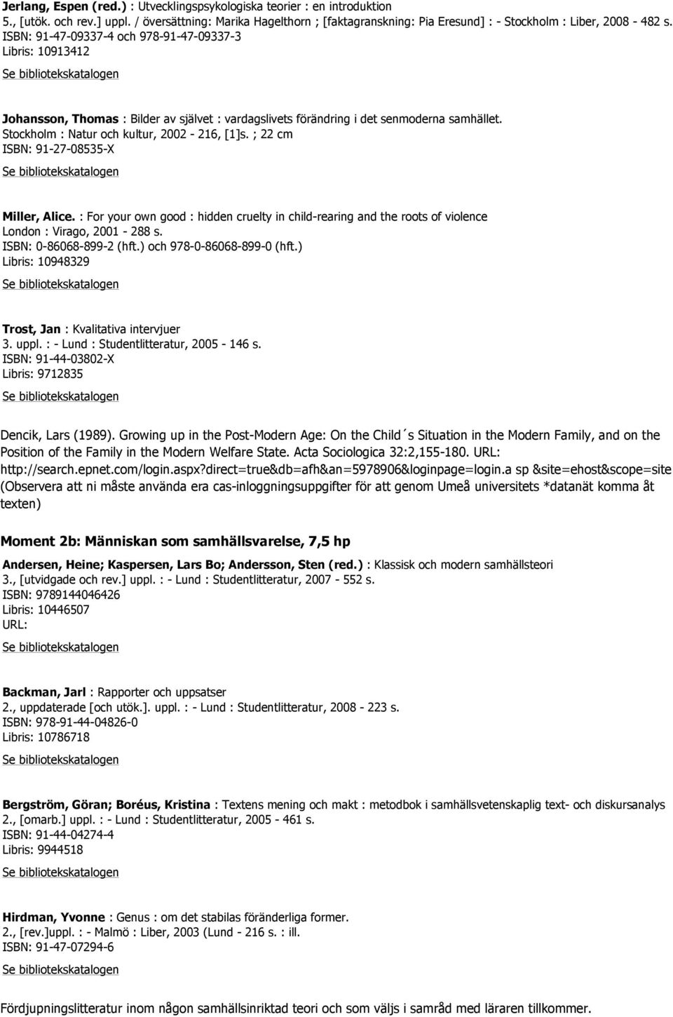 ISBN: 91-47-09337-4 och 978-91-47-09337-3 Libris: 10913412 Johansson, Thomas : Bilder av självet : vardagslivets förändring i det senmoderna samhället. Stockholm : Natur och kultur, 2002-216, [1]s.