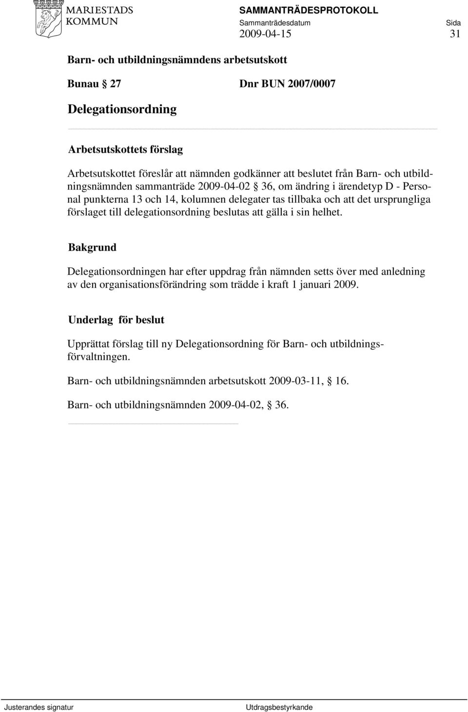 att gälla i sin helhet. Delegationsordningen har efter uppdrag från nämnden setts över med anledning av den organisationsförändring som trädde i kraft 1 januari 2009.