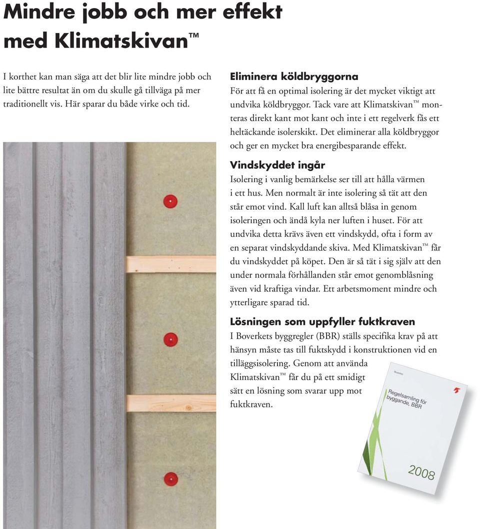 Tack vare att Klimatskivan monteras direkt kant mot kant och inte i ett regelverk fås ett heltäckande isolerskikt. Det eliminerar alla köldbryggor och ger en mycket bra energibesparande effekt.