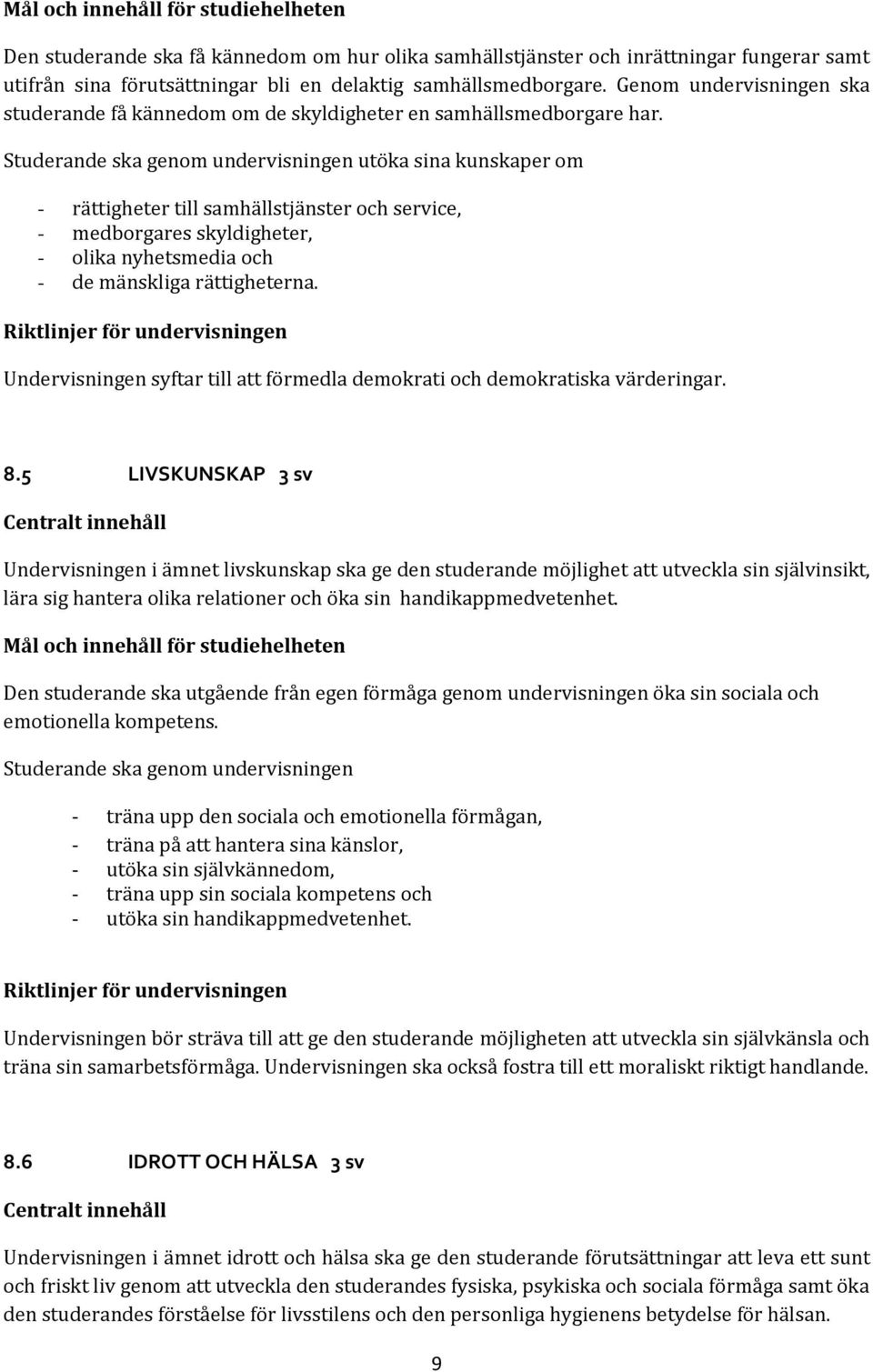 Studerande ska genom undervisningen utöka sina kunskaper om - rättigheter till samhällstjänster och service, - medborgares skyldigheter, - olika nyhetsmedia och - de mänskliga rättigheterna.