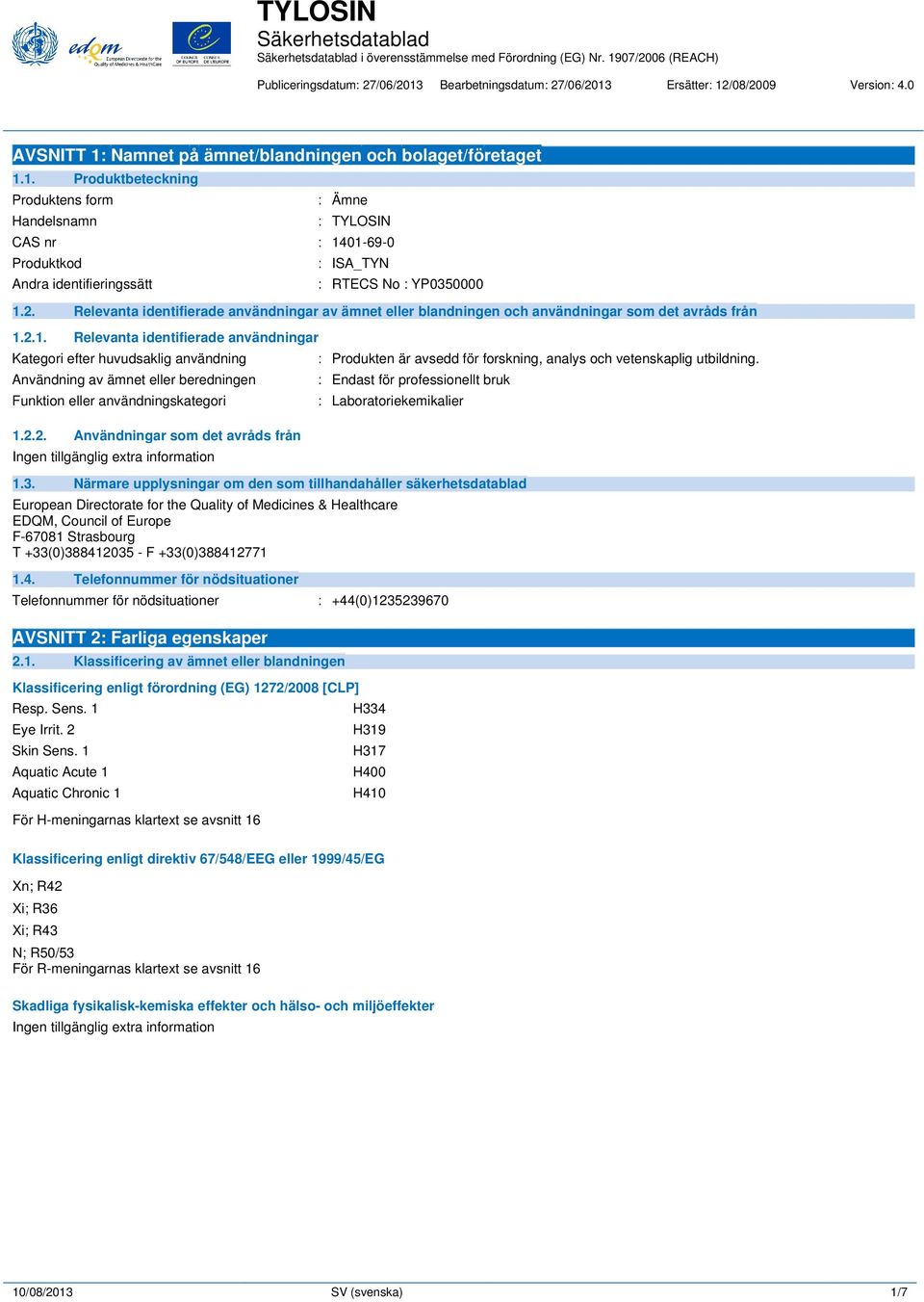 2.1. Relevanta identifierade användningar Kategori efter huvudsaklig användning Användning av ämnet eller beredningen Funktion eller användningskategori 1.2.2. Användningar som det avråds från : Produkten är avsedd för forskning, analys och vetenskaplig utbildning.