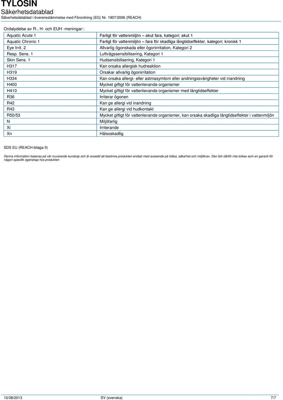 1 Hudsensibilisering, Kategori 1 H317 Kan orsaka allergisk hudreaktion H319 Orsakar allvarlig ögonirritation H334 Kan orsaka allergi- eller astmasymtom eller andningssvårigheter vid inandning H400