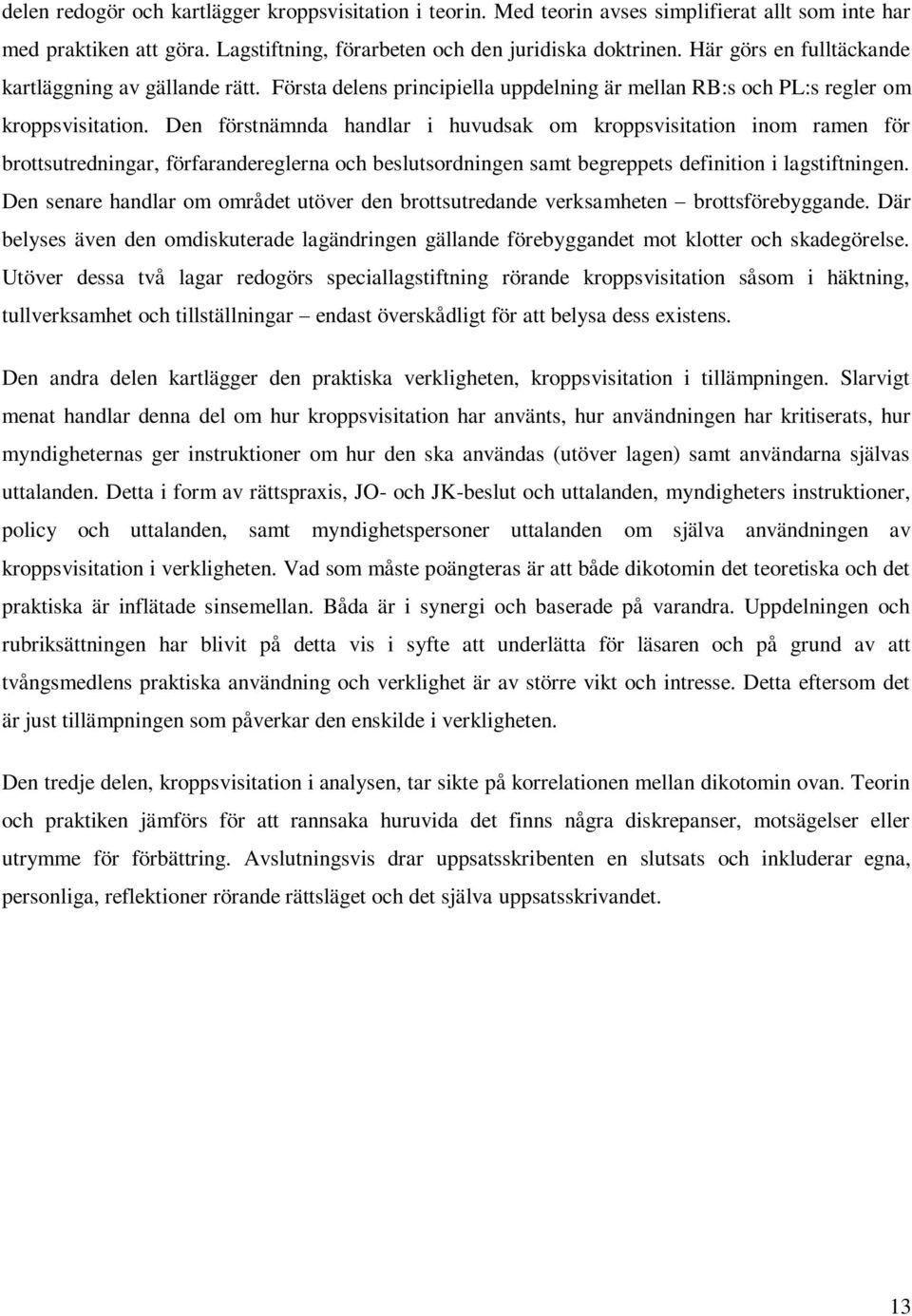 Den förstnämnda handlar i huvudsak om kroppsvisitation inom ramen för brottsutredningar, förfarandereglerna och beslutsordningen samt begreppets definition i lagstiftningen.