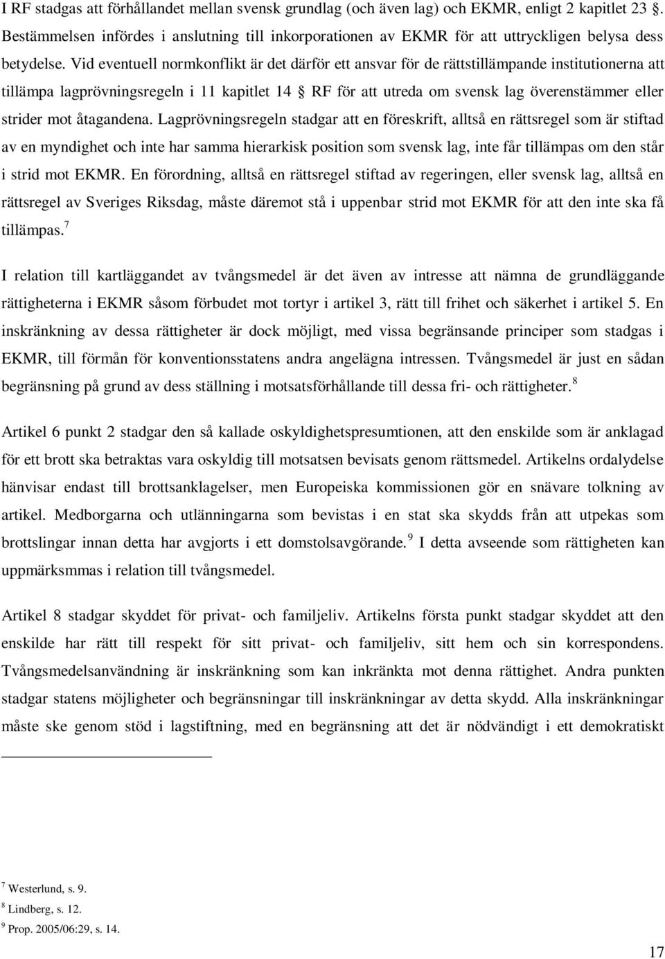 Vid eventuell normkonflikt är det därför ett ansvar för de rättstillämpande institutionerna att tillämpa lagprövningsregeln i 11 kapitlet 14 RF för att utreda om svensk lag överenstämmer eller