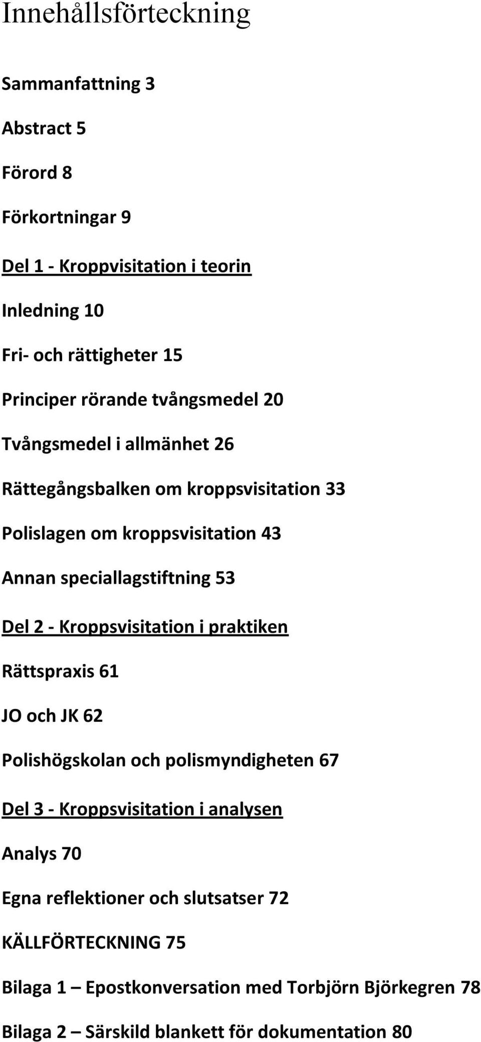 Del 2 - Kroppsvisitation i praktiken Rättspraxis 61 JO och JK 62 Polishögskolan och polismyndigheten 67 Del 3 - Kroppsvisitation i analysen Analys 70