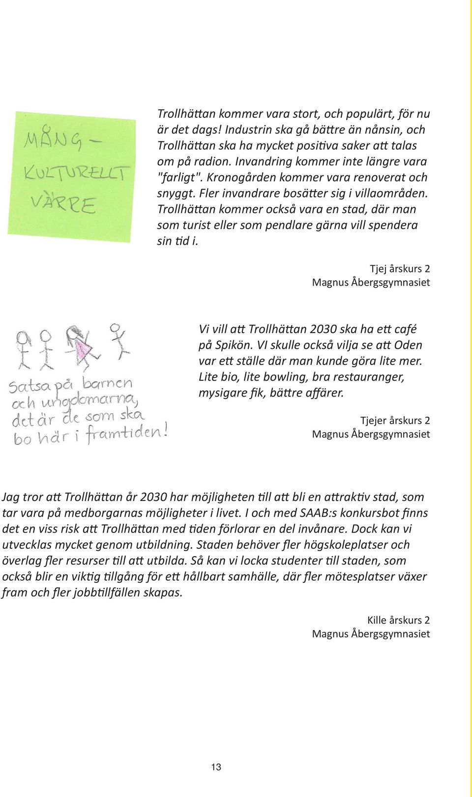 Trollhättan kommer också vara en stad, där man som turist eller som pendlare gärna vill spendera sin tid i.