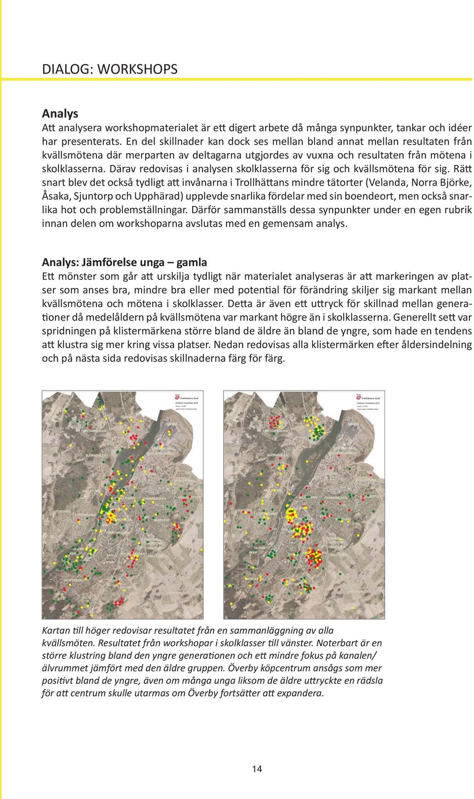 Därav redovisas i analysen skolklasserna för sig och kvällsmötena för sig.