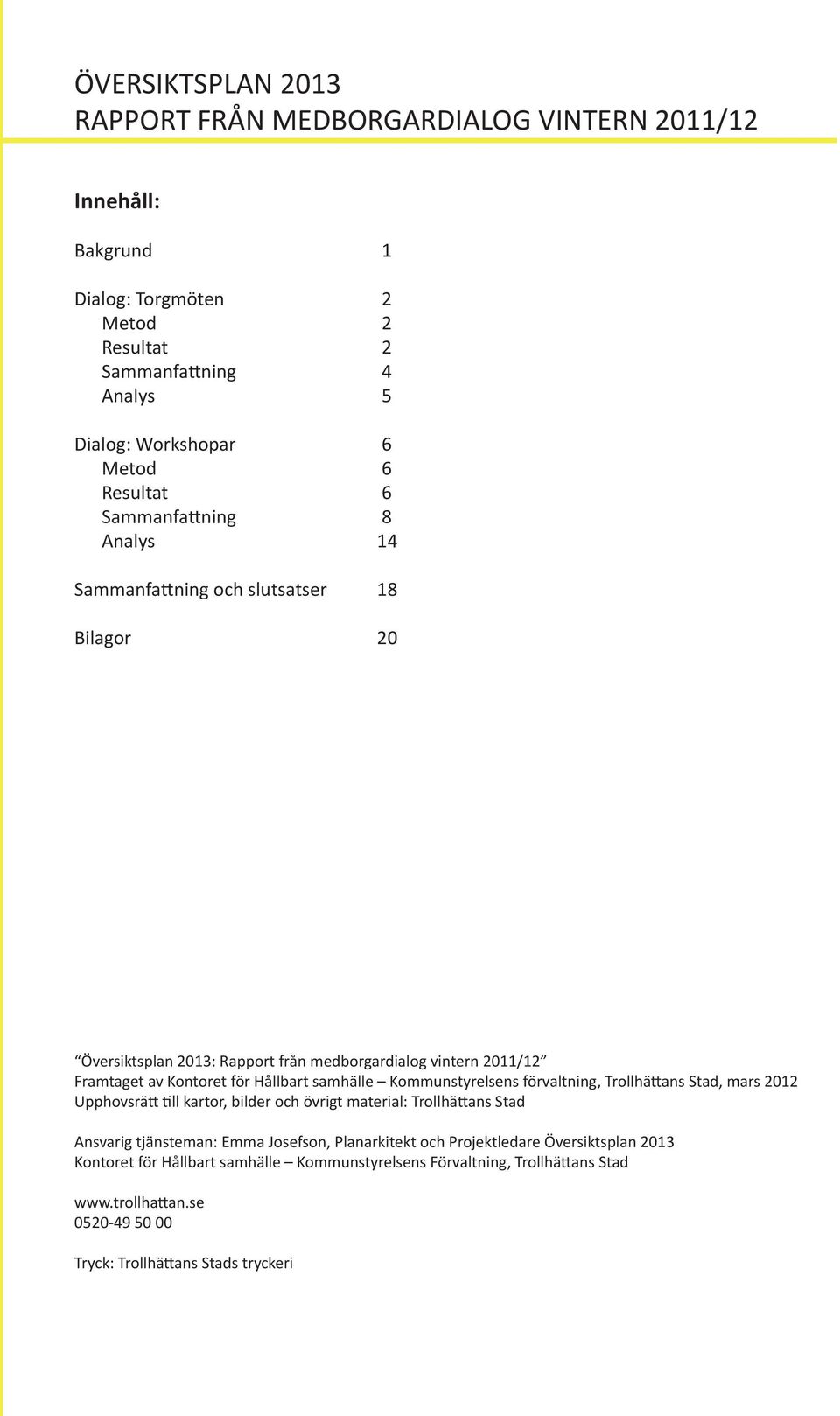 samhälle Kommunstyrelsens förvaltning, Trollhättans Stad, mars 2012 Upphovsrätt till kartor, bilder och övrigt material: Trollhättans Stad Ansvarig tjänsteman: Emma Josefson,