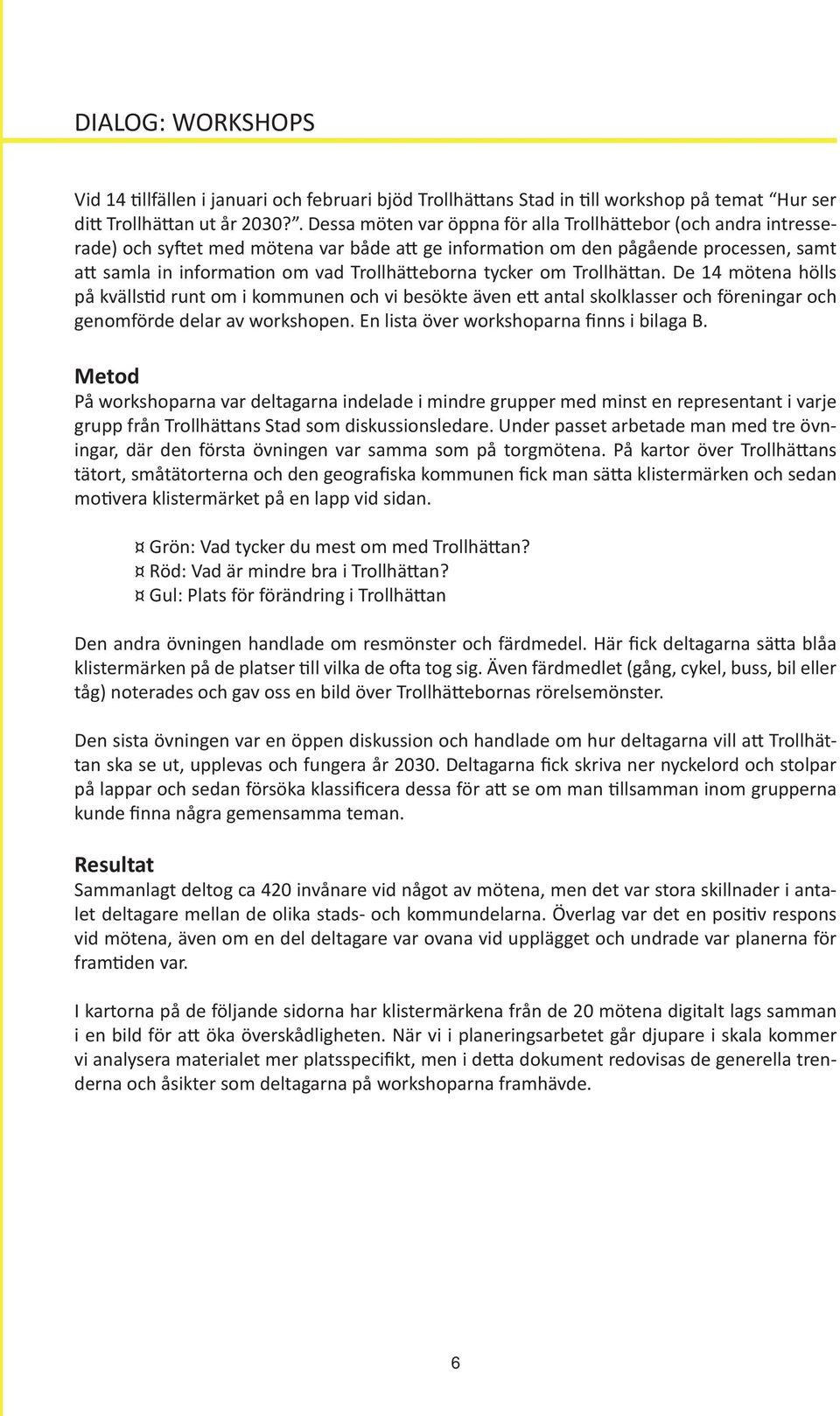 Trollhätteborna tycker om Trollhättan. De 14 mötena hölls på kvällstid runt om i kommunen och vi besökte även ett antal skolklasser och föreningar och genomförde delar av workshopen.