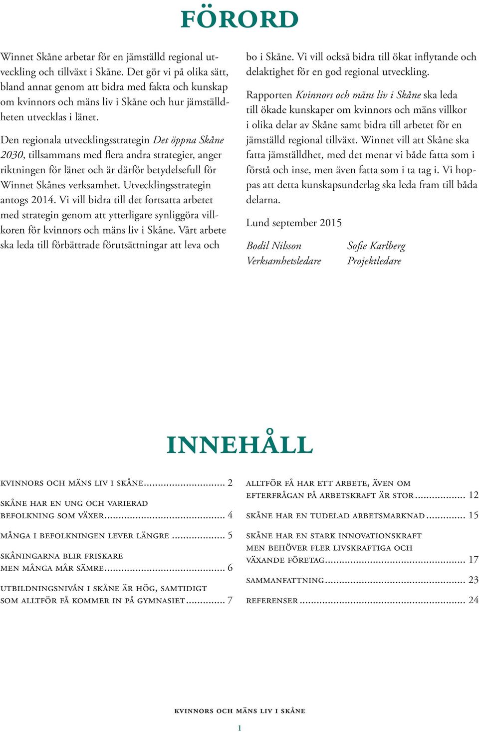 Den regionala utvecklingsstrategin Det öppna Skåne 2030, tillsammans med flera andra strategier, anger riktningen för länet och är därför betydelsefull för Winnet Skånes verksamhet.