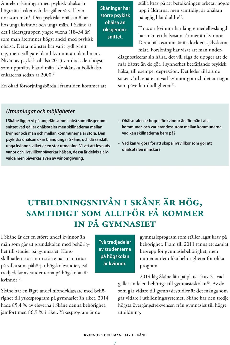 Nivån av psykisk ohälsa 2013 var dock den högsta som uppmätts bland män i de skånska Folkhälsoenkäterna sedan år 2000.