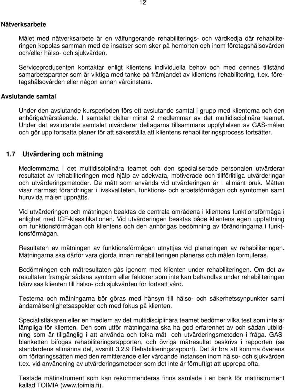Serviceproducenten kontaktar enligt klientens individuella behov och med dennes tillstånd samarbetspartner som är viktiga med tanke på främjandet av klientens rehabilitering, t.ex.