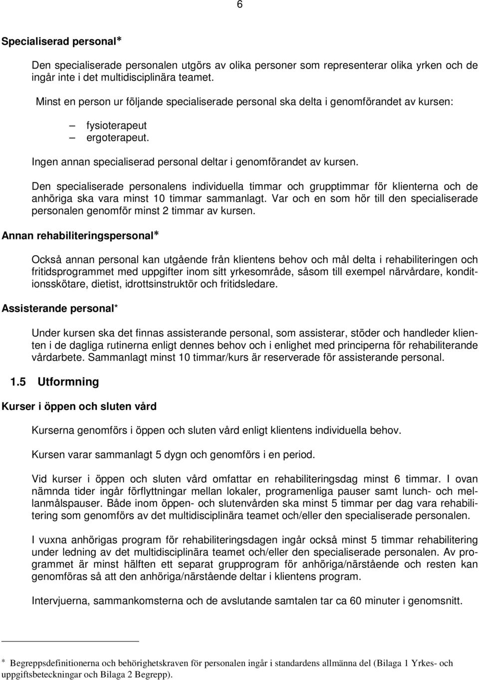 Den specialiserade personalens individuella timmar och grupptimmar för klienterna och de anhöriga ska vara minst 10 timmar sammanlagt.