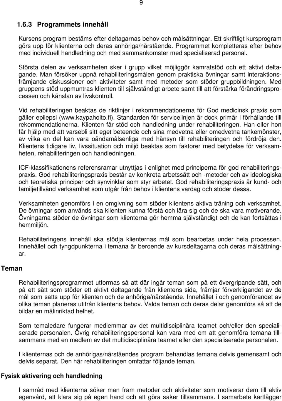 Största delen av verksamheten sker i grupp vilket möjliggör kamratstöd och ett aktivt deltagande.